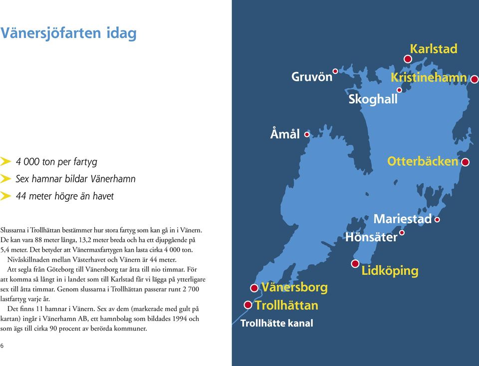 Att segla från Göteborg till Vänersborg tar åtta till nio timmar. För att komma så långt in i landet som till Karlstad får vi lägga på ytterligare sex till åtta timmar.