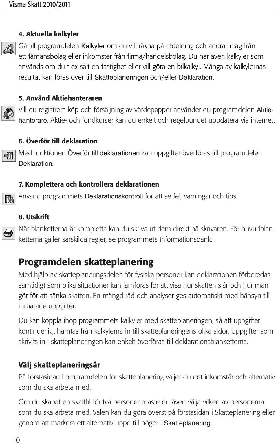 Använd Aktiehanteraren Vill du registrera köp och försäljning av värdepapper använder du programdelen Aktiehanterare. Aktie- och fondkurser kan du enkelt och regelbundet uppdatera via internet. 6.