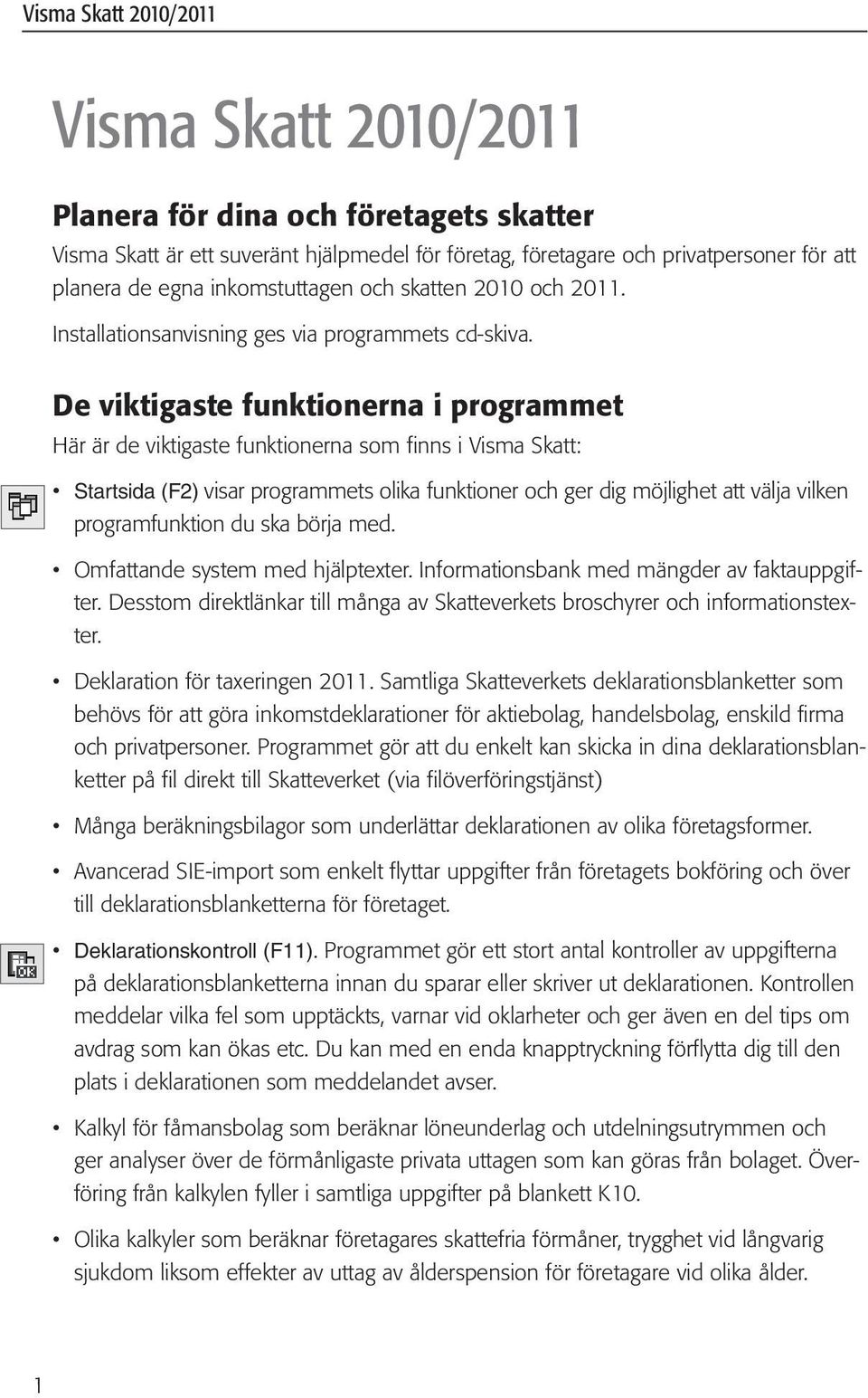 De viktigaste funktionerna i programmet Här är de viktigaste funktionerna som finns i Visma Skatt: Startsida (F2) visar programmets olika funktioner och ger dig möjlighet att välja vilken