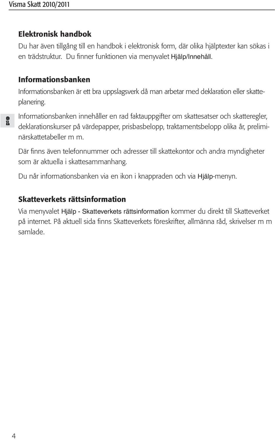 Informationsbanken innehåller en rad faktauppgifter om skattesatser och skatteregler, deklarationskurser på värdepapper, prisbasbelopp, traktamentsbelopp olika år, preliminärskattetabeller m m.