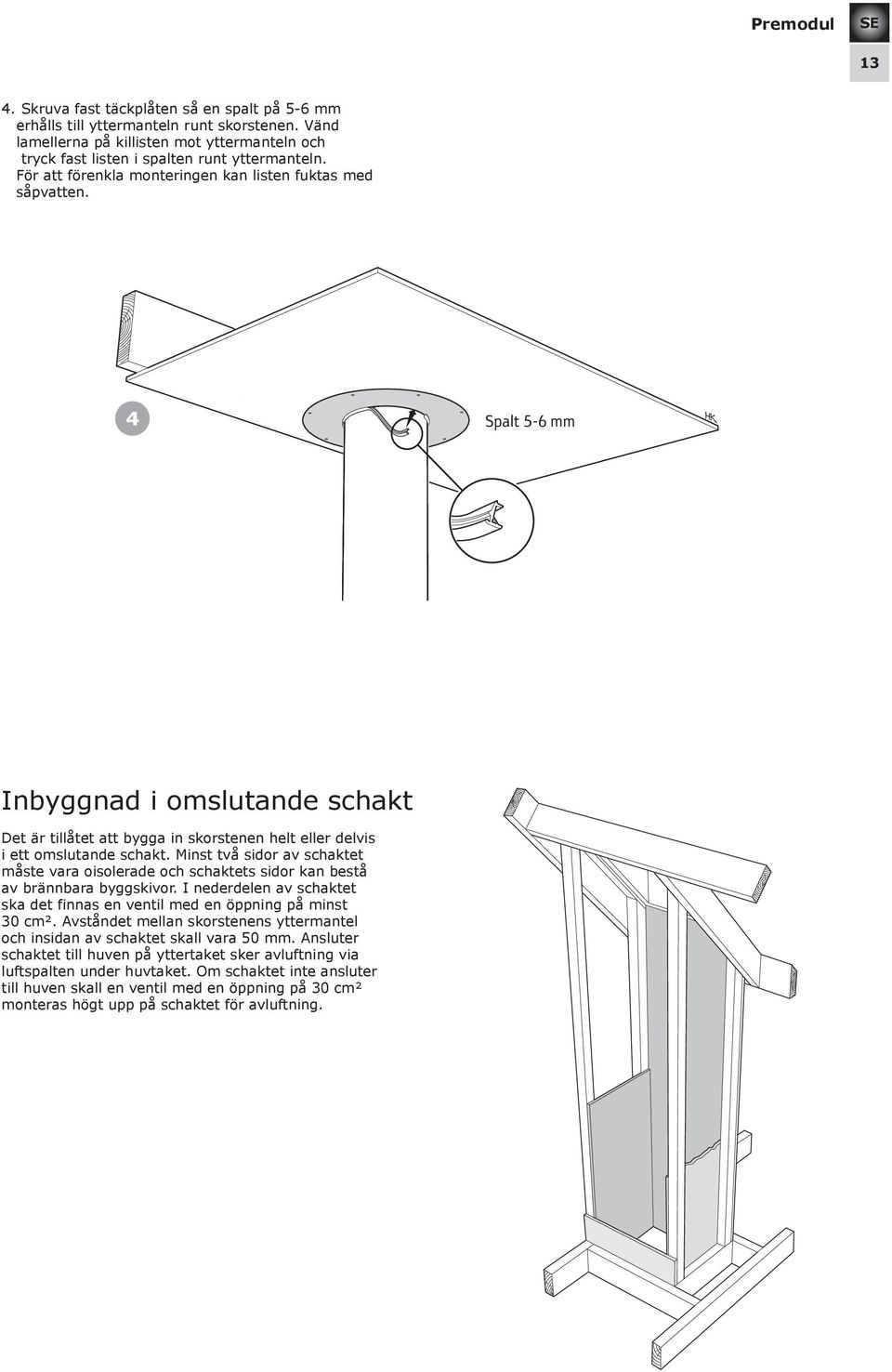 Minst två sidor av schaktet måste vara oisolerade och schaktets sidor kan bestå av brännbara byggskivor. I nederdelen av schaktet ska det finnas en ventil med en öppning på minst 30 cm².