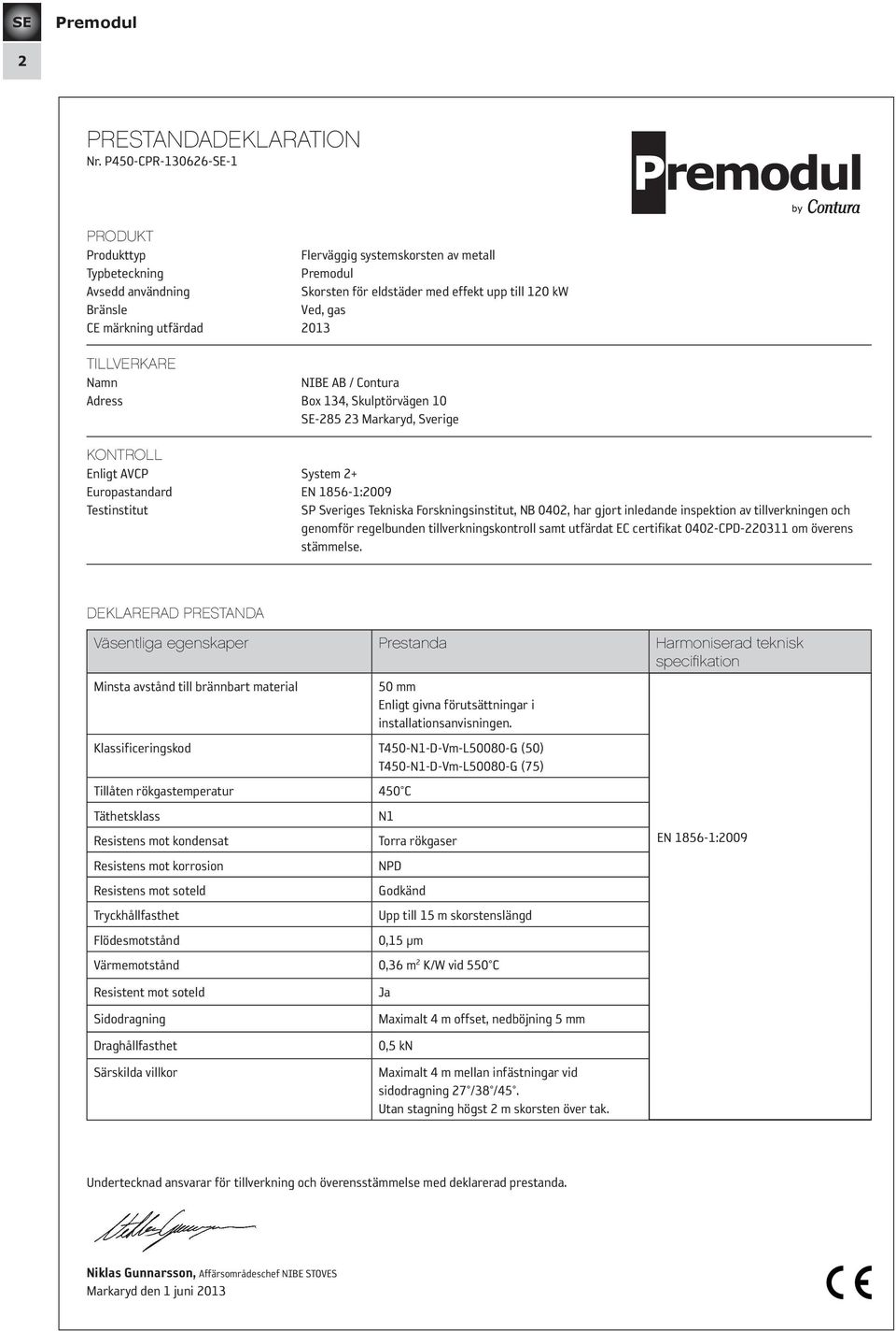 TILLVERKARE Namn NIBE AB / Contura Adress Box 134, Skulptörvägen 10-285 23 Markaryd, Sverige KONTROLL Enligt AVCP System 2+ Europastandard EN 1856-1:2009 Testinstitut SP Sveriges Tekniska