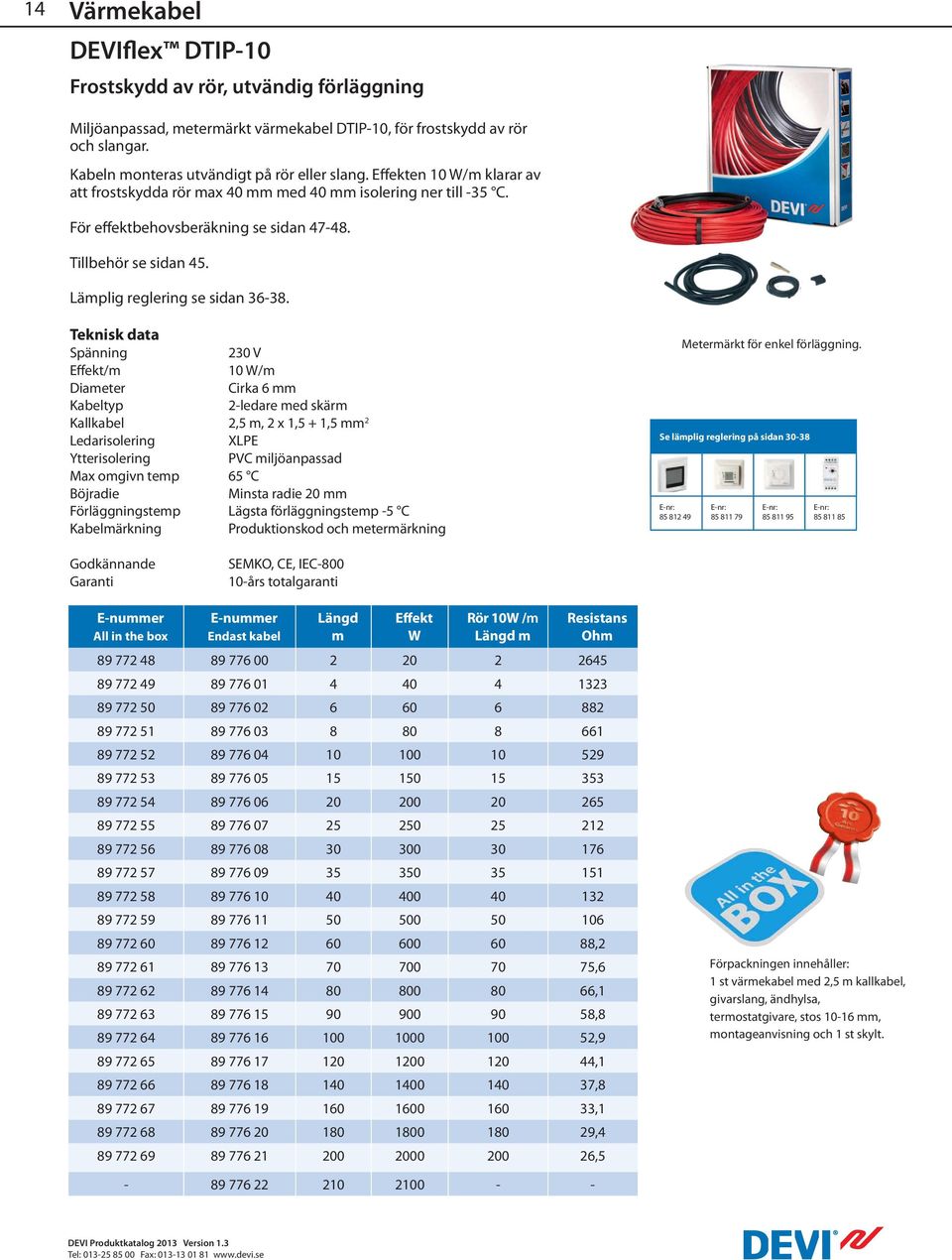 230 V Effekt/m 10 W/m Diameter Cirka 6 mm Kabeltyp 2-ledare med skärm Kallkabel 2,5 m, 2 x 1,5 + 1,5 mm 2 Ledarisolering XLPE Ytterisolering PVC miljöanpassad Max omgivn temp 65 C Böjradie Minsta