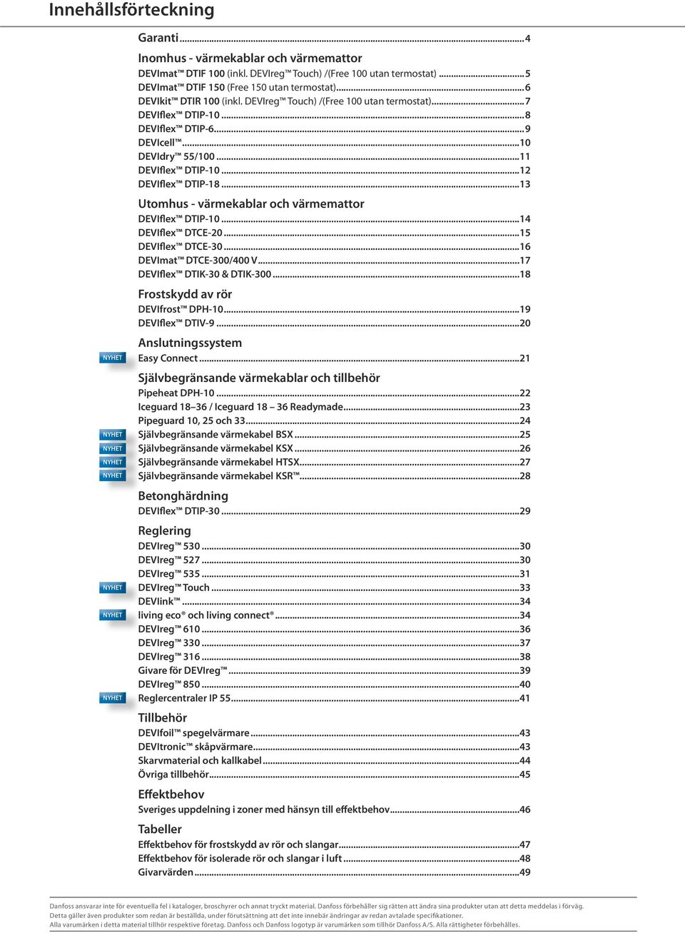 ..11 DEVIflex DTIP-10...12 DEVIflex DTIP-18...13 Utomhus - värmekablar och värmemattor DEVIflex DTIP-10...14 DEVIflex DTCE-20...15 DEVIflex DTCE-30...16 DEVImat DTCE-300/400 V.