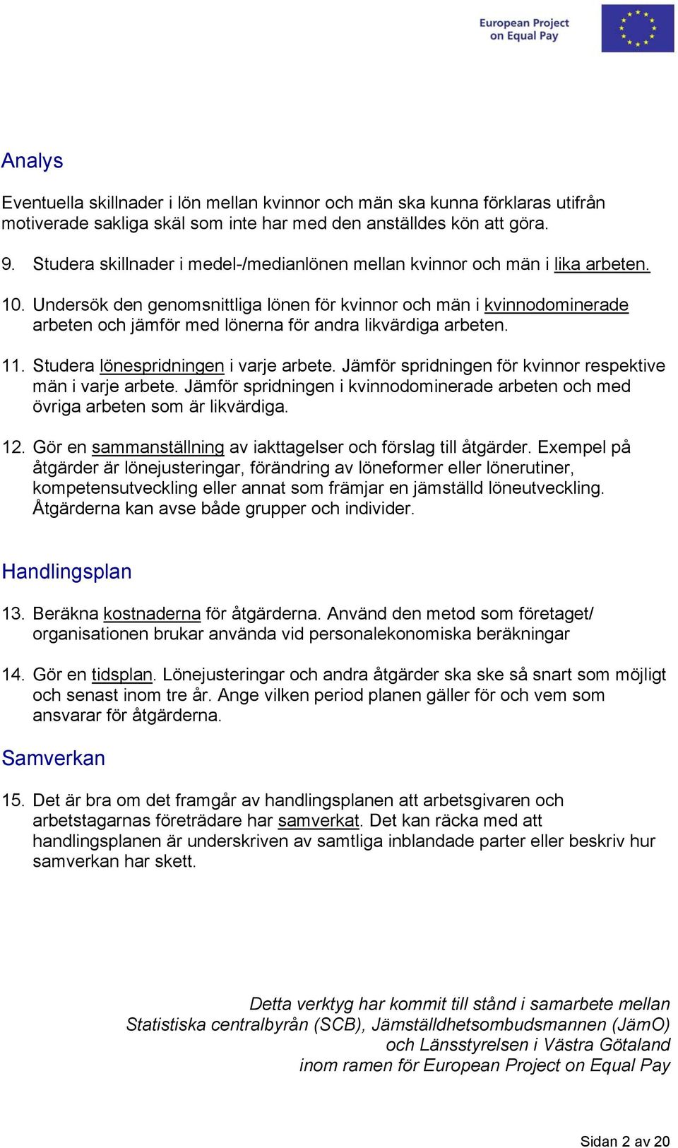 Undersök den genomsnittliga lönen för kvinnor och män i kvinnodominerade arbeten och jämför med lönerna för andra likvärdiga arbeten. 11. Studera lönespridningen i varje arbete.