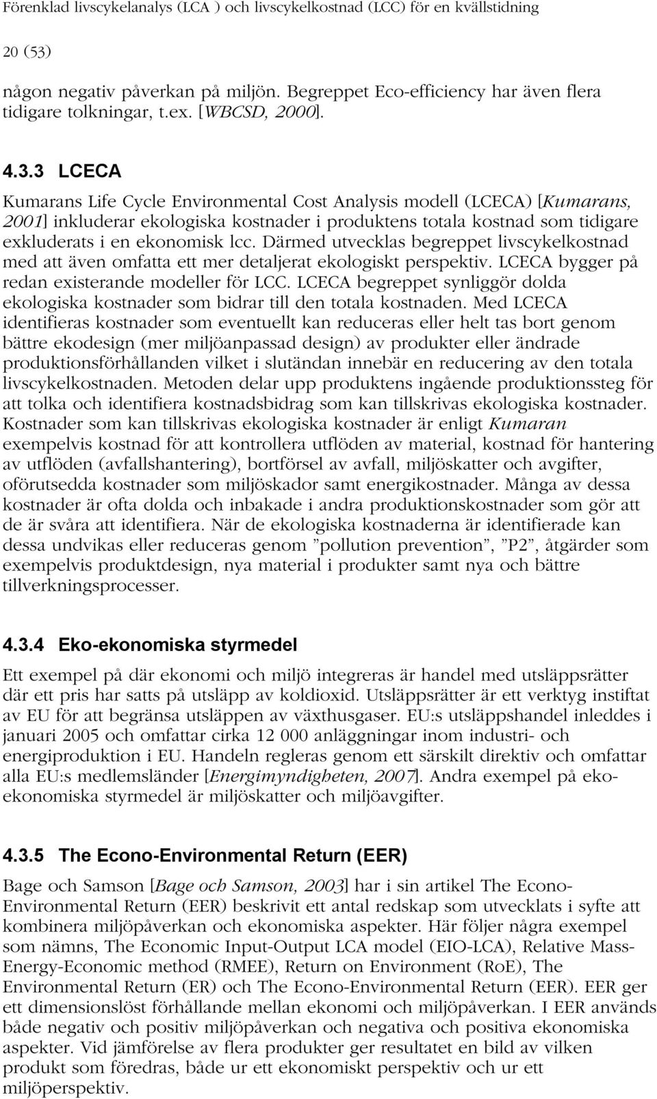G@D@D 12V23 Kumarans Life Cycle Environmental Cost Analysis modell (LCECA) [Kumarans, 2001] inkluderar ekologiska kostnader i produktens totala kostnad som tidigare exkluderats i en ekonomisk lcc.