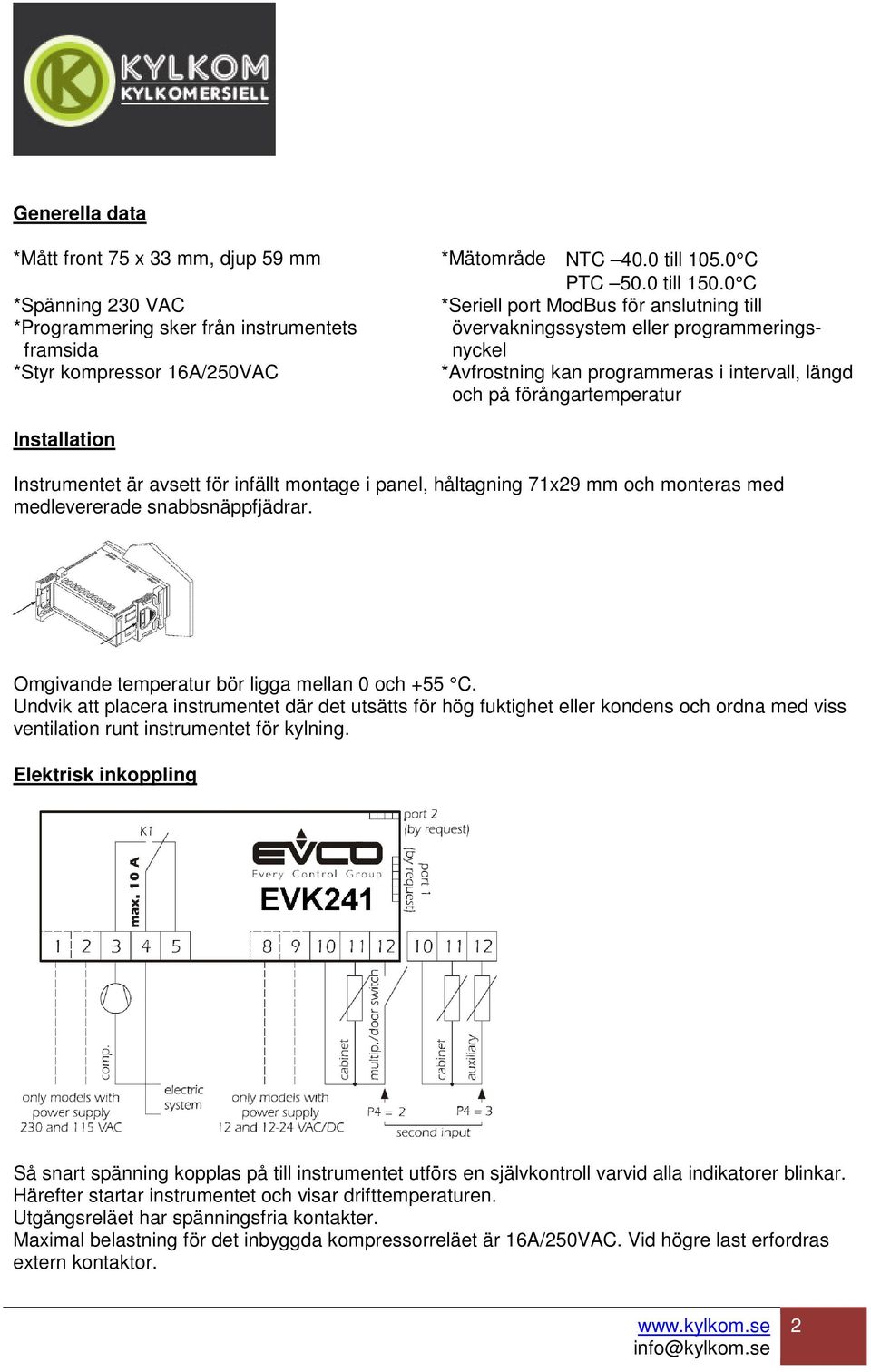 avsett för infällt montage i panel, håltagning 71x29 mm och monteras med medlevererade snabbsnäppfjädrar. Omgivande temperatur bör ligga mellan 0 och +55 C.