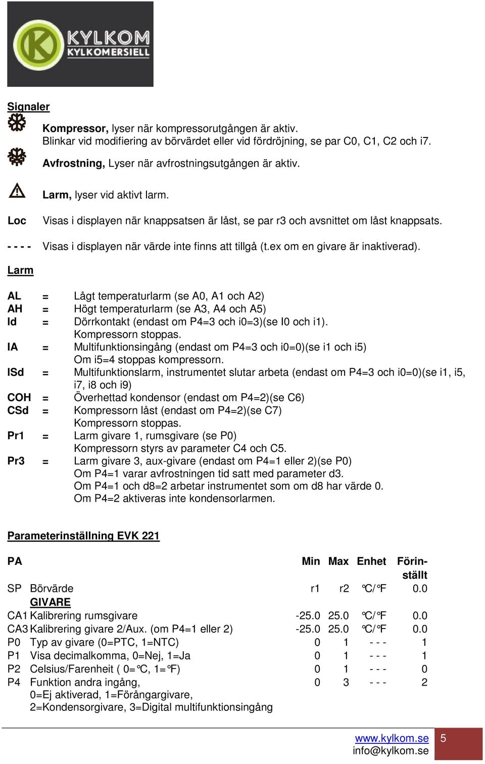 ex om en givare är inaktiverad). Larm AL = Lågt temperaturlarm (se A0, A1 och A2) AH = Högt temperaturlarm (se A3, A4 och A5) ld = Dörrkontakt (endast om P4=3 och i0=3)(se I0 och i1).