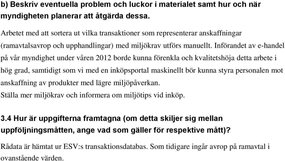 Införandet av e-handel på vår myndighet under våren 2012 borde kunna förenkla och kvalitetshöja detta arbete i hög grad, samtidigt som vi med en inköpsportal maskinellt bör kunna styra personalen