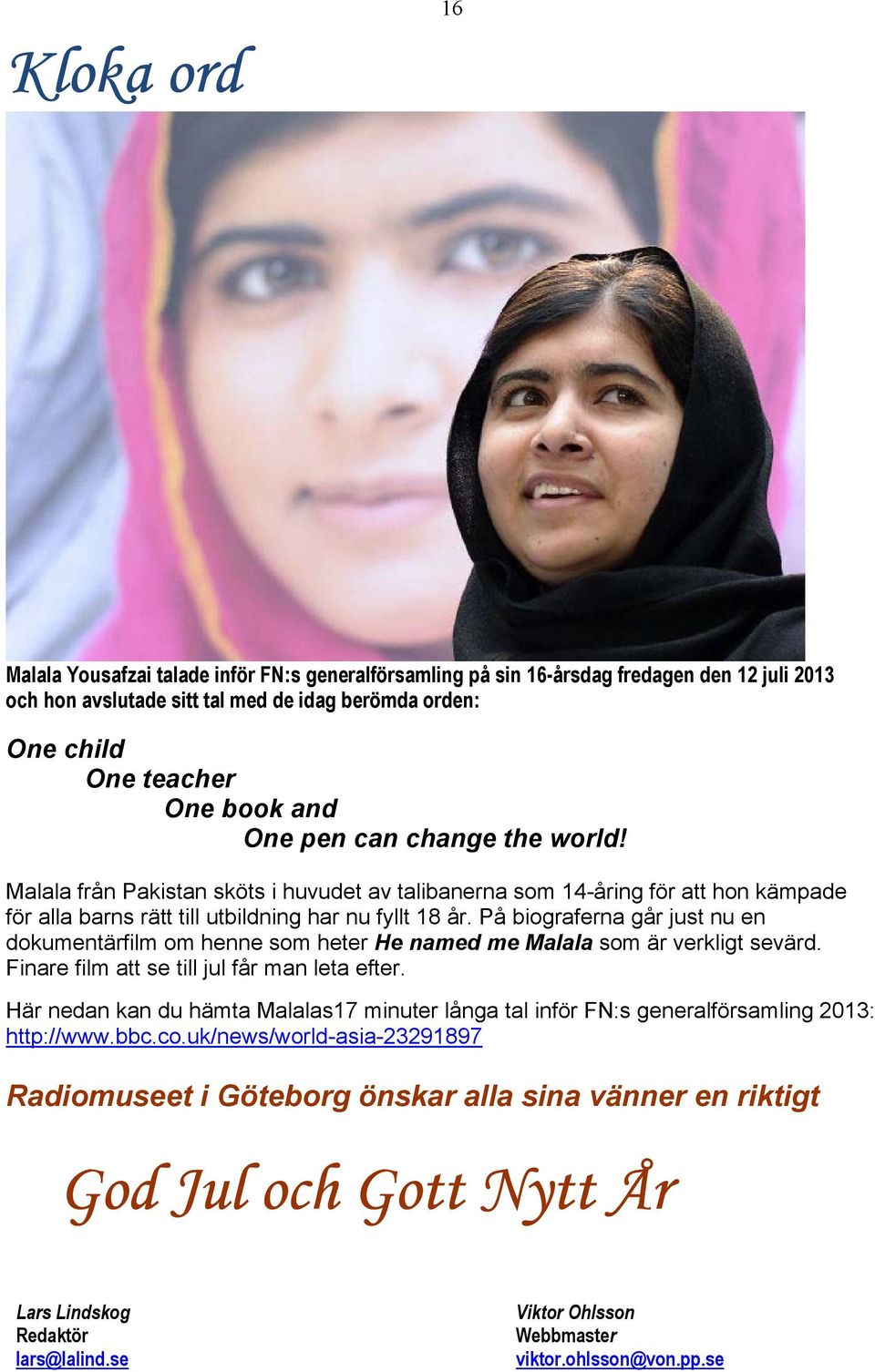 På biograferna går just nu en dokumentärfilm om henne som heter He named me Malala som är verkligt sevärd. Finare film att se till jul får man leta efter.