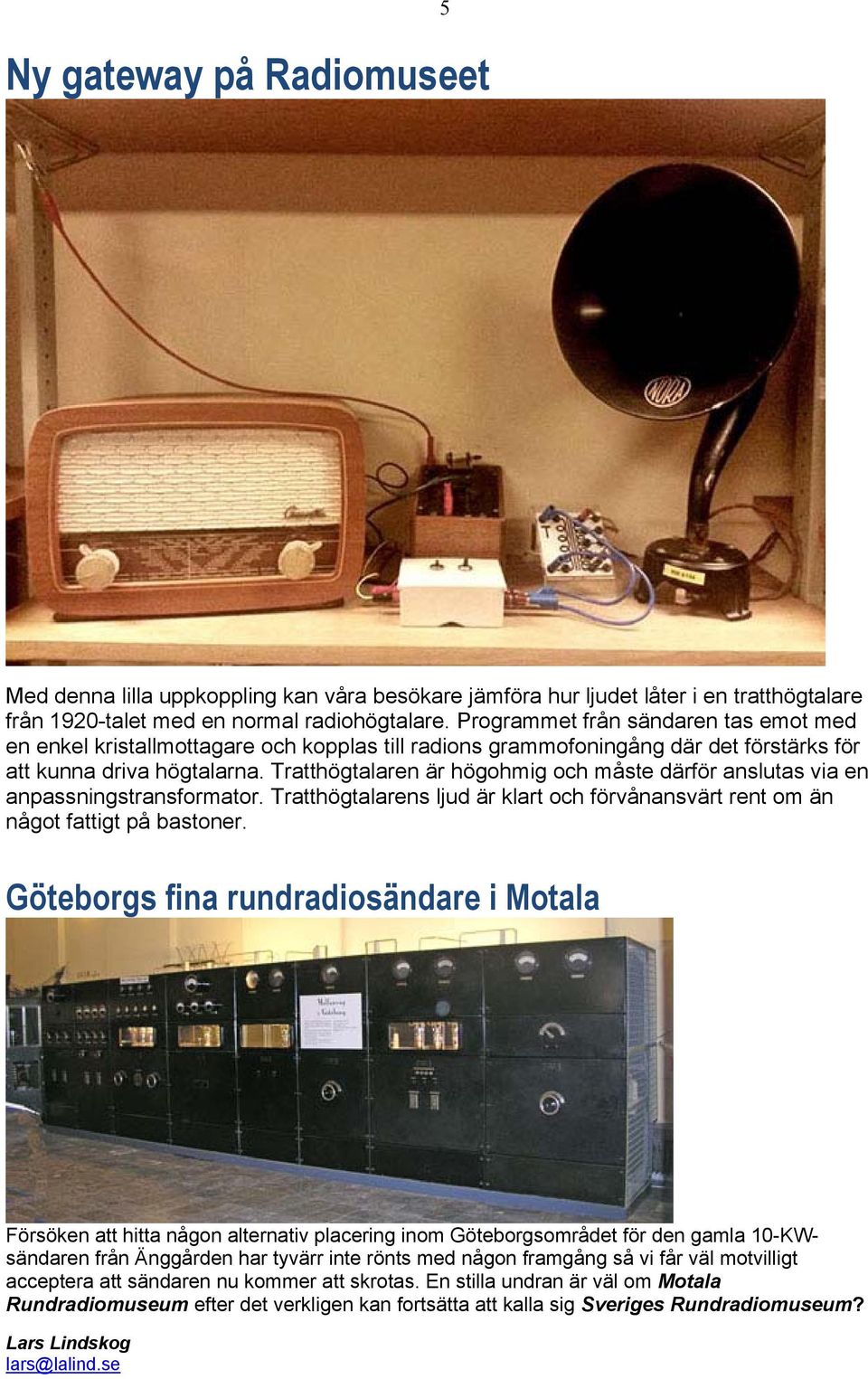 Tratthögtalaren är högohmig och måste därför anslutas via en anpassningstransformator. Tratthögtalarens ljud är klart och förvånansvärt rent om än något fattigt på bastoner.