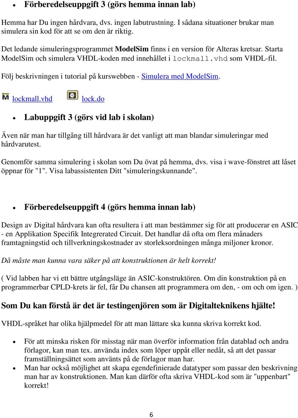Följ beskrivningen i tutorial på kurswebben - Simulera med ModelSim. lockmall.vhd lock.