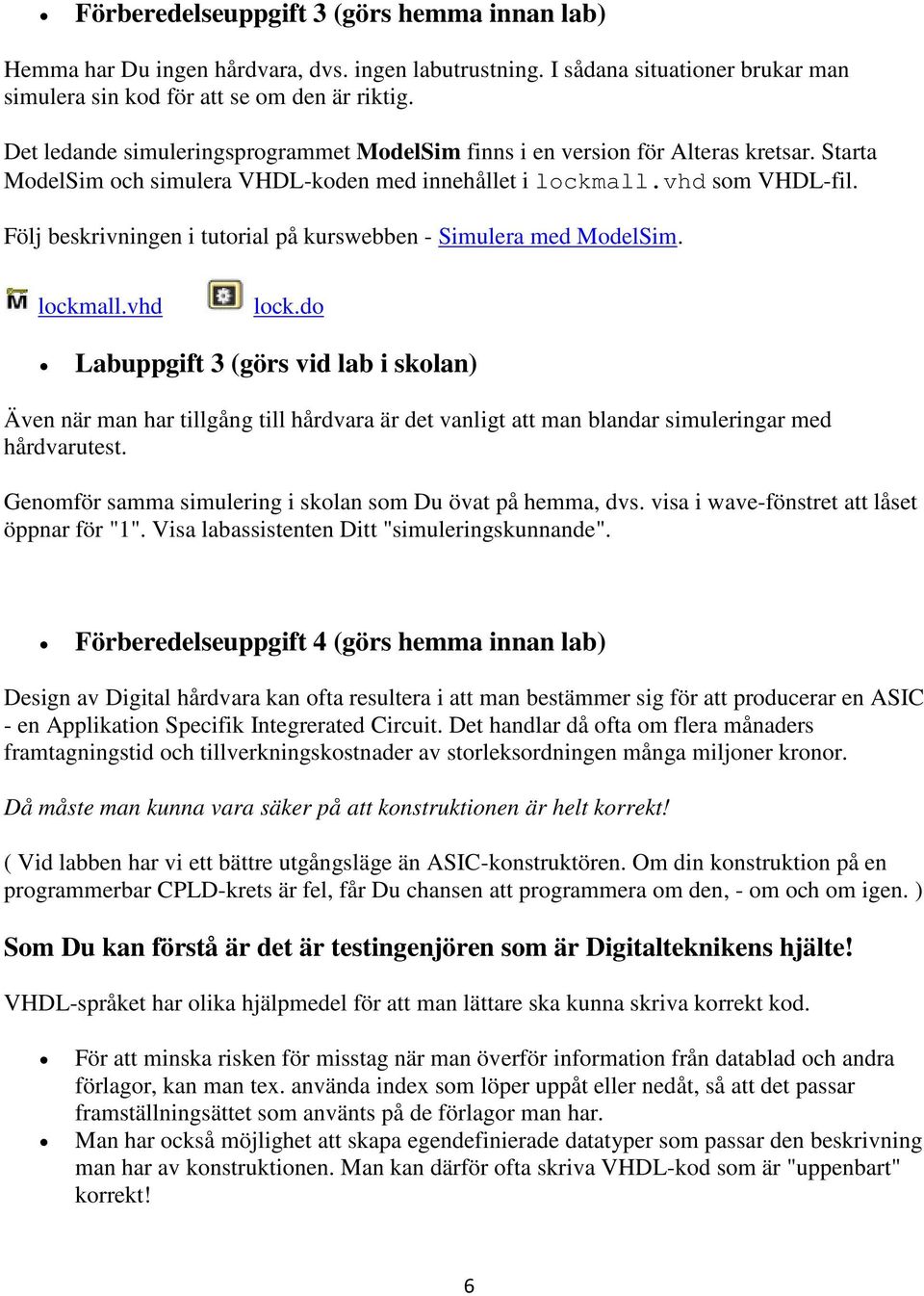 Följ beskrivningen i tutorial på kurswebben - Simulera med ModelSim. lockmall.vhd lock.