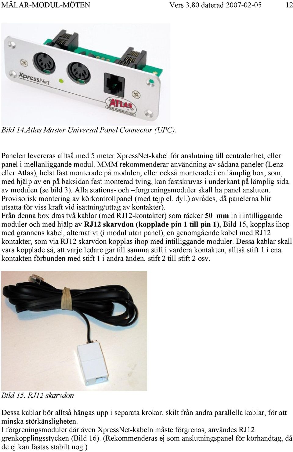 fastskruvas i underkant på lämplig sida av modulen (se bild 3). Alla stations- och förgreningsmoduler skall ha panel ansluten. Provisorisk montering av körkontrollpanel (med tejp el. dyl.