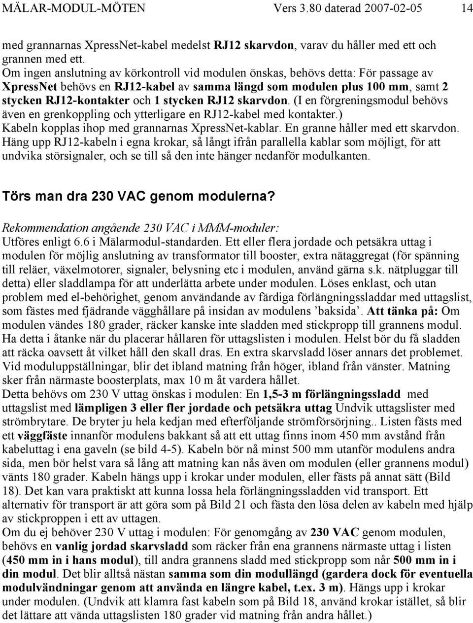 RJ12 skarvdon. (I en förgreningsmodul behövs även en grenkoppling och ytterligare en RJ12-kabel med kontakter.) Kabeln kopplas ihop med grannarnas XpressNet-kablar. En granne håller med ett skarvdon.