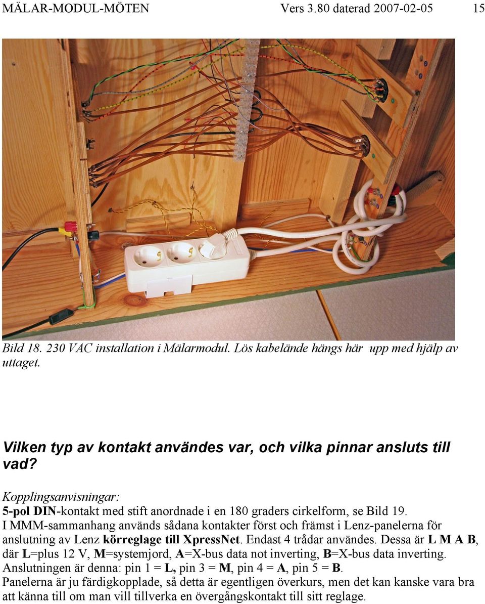 I MMM-sammanhang används sådana kontakter först och främst i Lenz-panelerna för anslutning av Lenz körreglage till XpressNet. Endast 4 trådar användes.