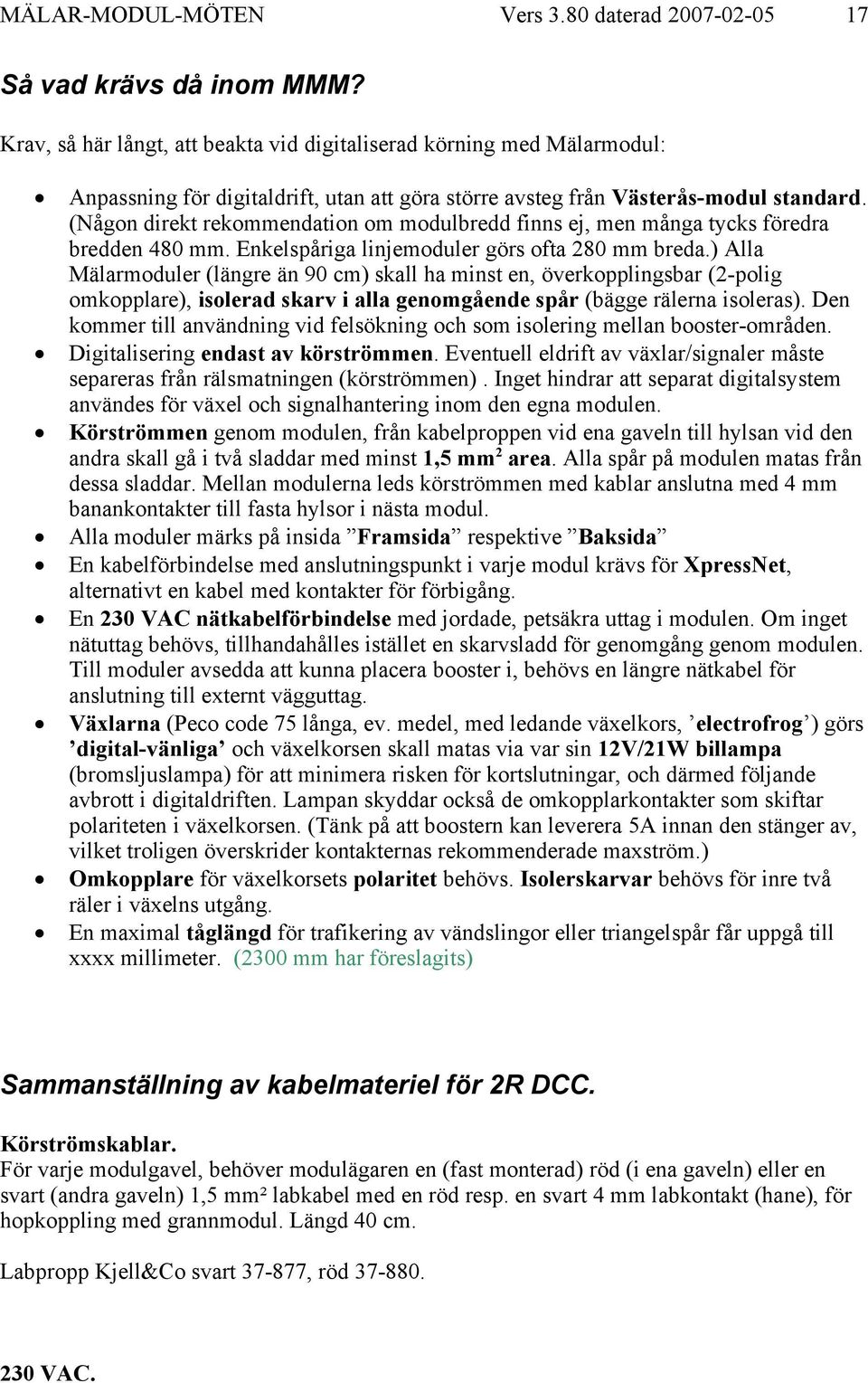 ) Alla Mälarmoduler (längre än 90 cm) skall ha minst en, överkopplingsbar (2-polig omkopplare), isolerad skarv i alla genomgående spår (bägge rälerna isoleras).