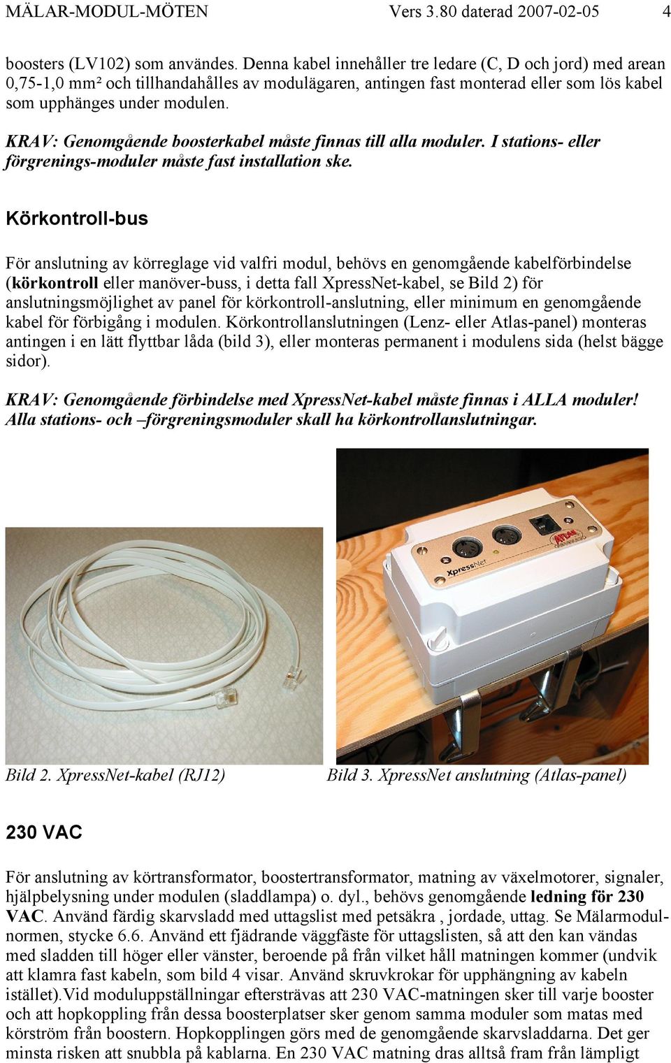 KRAV: Genomgående boosterkabel måste finnas till alla moduler. I stations- eller förgrenings-moduler måste fast installation ske.