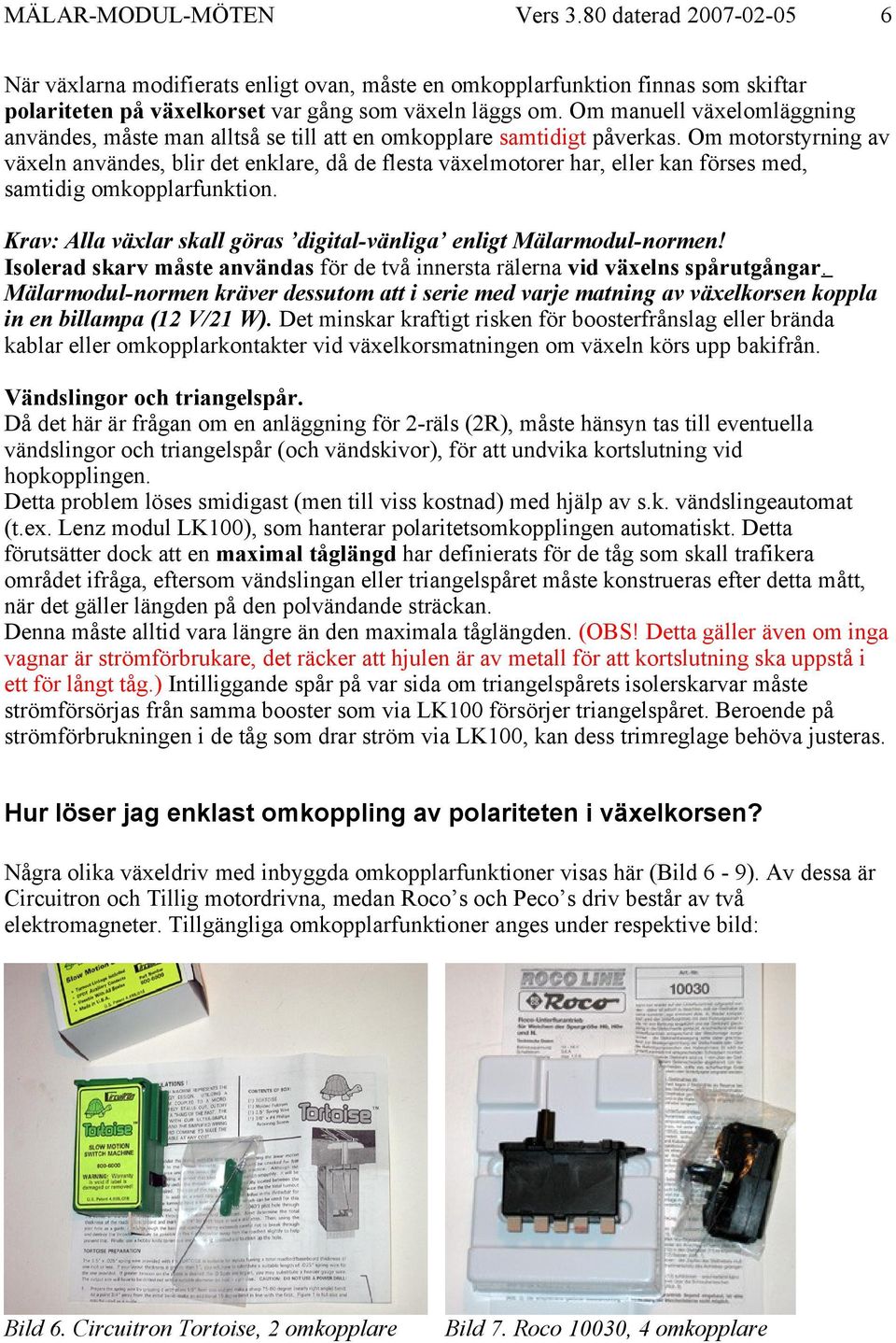 Om motorstyrning av växeln användes, blir det enklare, då de flesta växelmotorer har, eller kan förses med, samtidig omkopplarfunktion.
