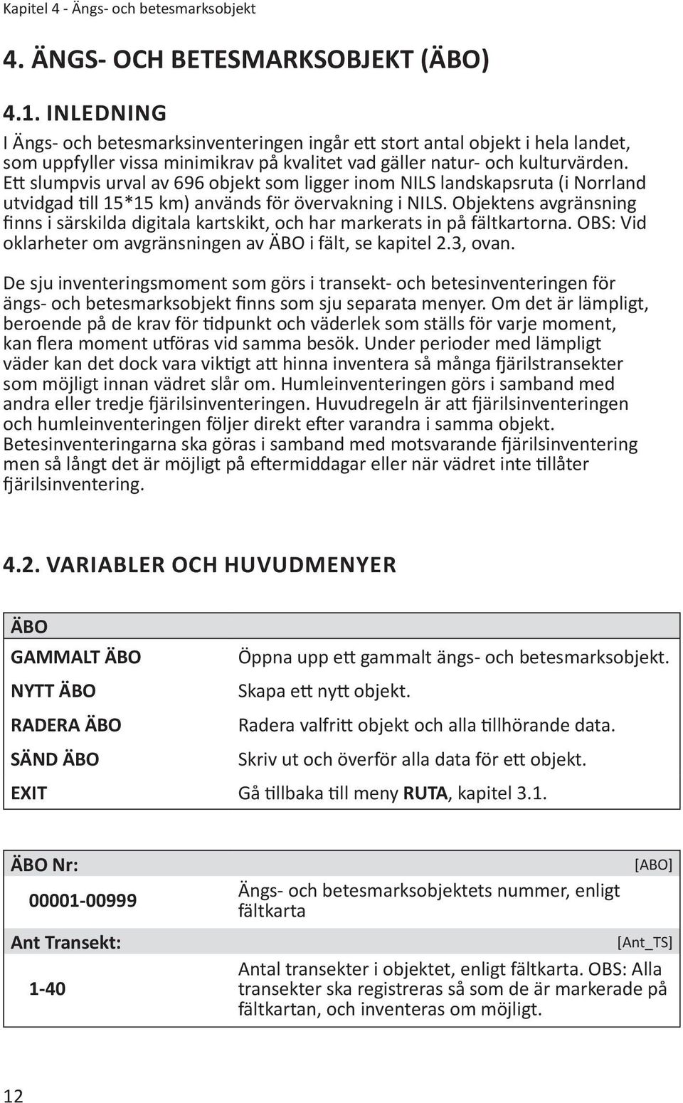 Ett slumpvis urval av 696 objekt som ligger inom NILS landskapsruta (i Norrland utvidgad till 15*15 km) används för övervakning i NILS.