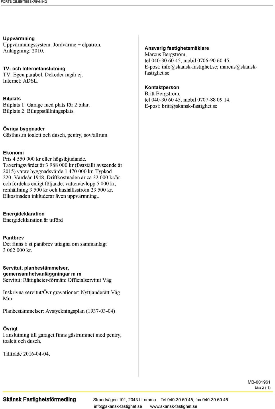 E-post: ; marcus@skanskfastighet.se Kontaktperson Britt Bergström, tel 040-30 60 45, mobil 0707-88 09 14. E-post: britt@skansk-fastighet.se Övriga byggnader Gästhus.