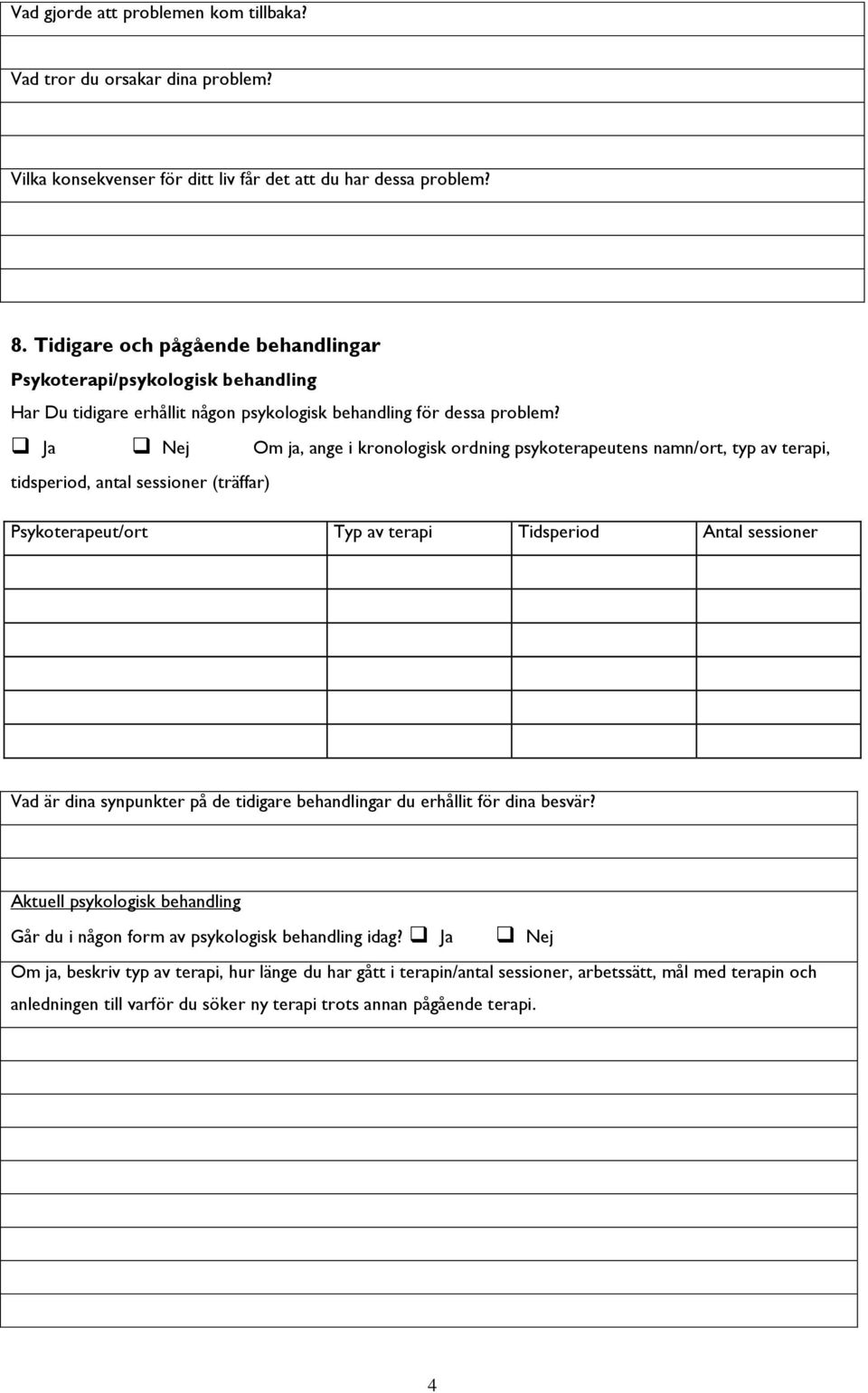Om ja, ange i kronologisk ordning psykoterapeutens namn/ort, typ av terapi, tidsperiod, antal sessioner (träffar) Psykoterapeut/ort Typ av terapi Tidsperiod Antal sessioner Vad är dina synpunkter på