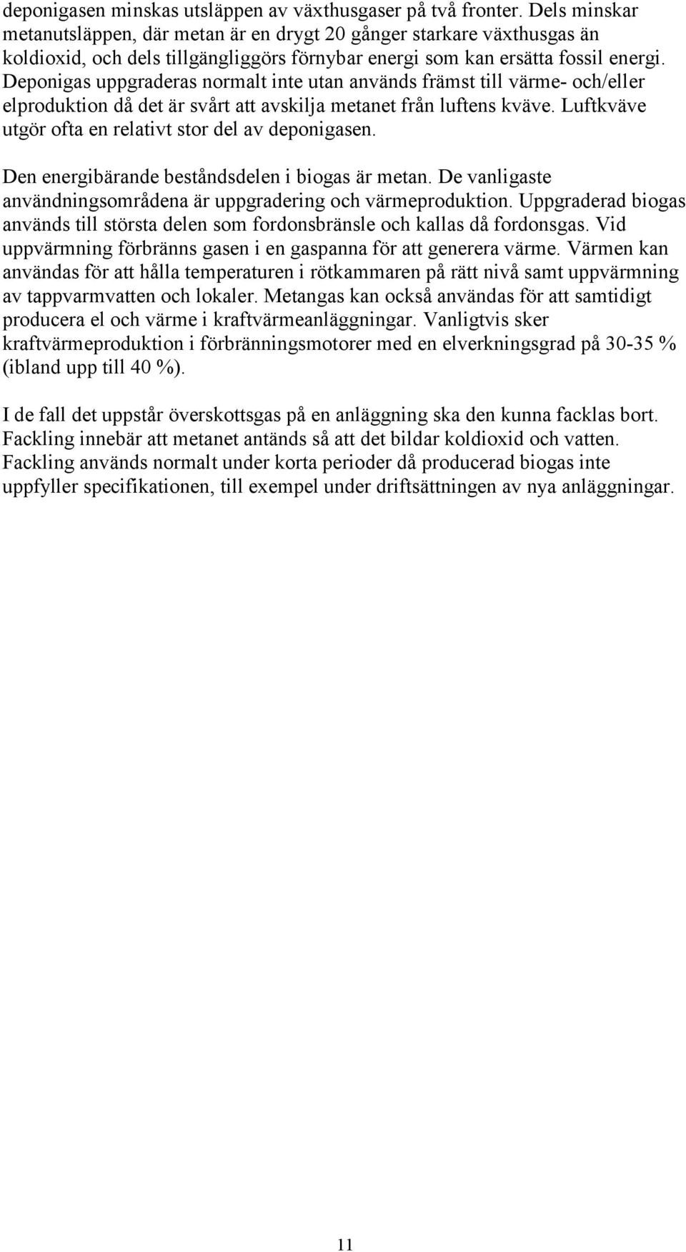 Deponigas uppgraderas normalt inte utan används främst till värme- och/eller elproduktion då det är svårt att avskilja metanet från luftens kväve.