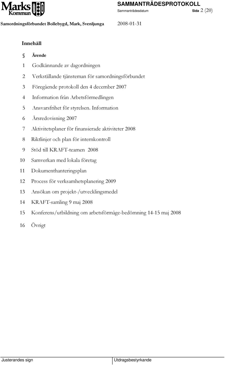 Information 6 Årsredovisning 2007 7 Aktivitetsplaner för finansierade aktiviteter 2008 8 Riktlinjer och plan för internkontroll 9 Stöd till KRAFT-teamen 2008