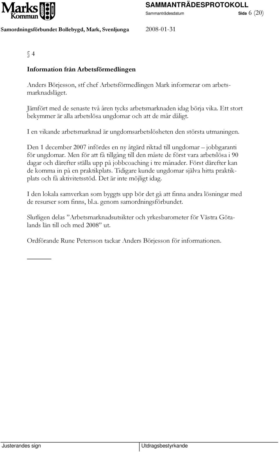 I en vikande arbetsmarknad är ungdomsarbetslösheten den största utmaningen. Den 1 december 2007 infördes en ny åtgärd riktad till ungdomar jobbgaranti för ungdomar.