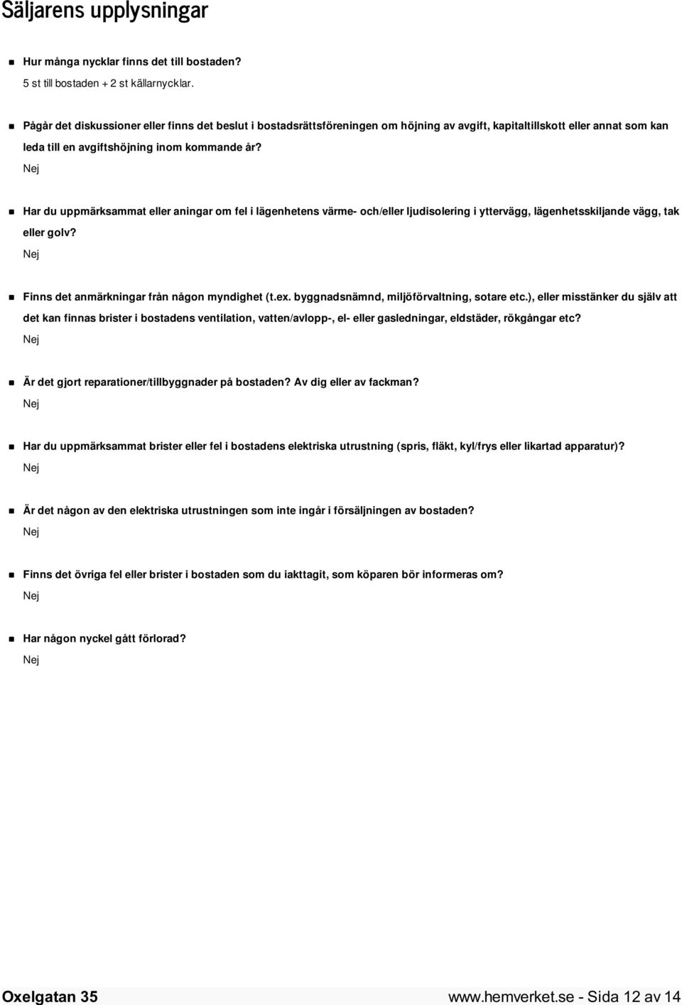 Har du uppmärksammat eller aningar om fel i lägenhetens värme- och/eller ljudisolering i yttervägg, lägenhetsskiljande vägg, tak eller golv? Finns det anmärkningar från någon myndighet (t.ex.