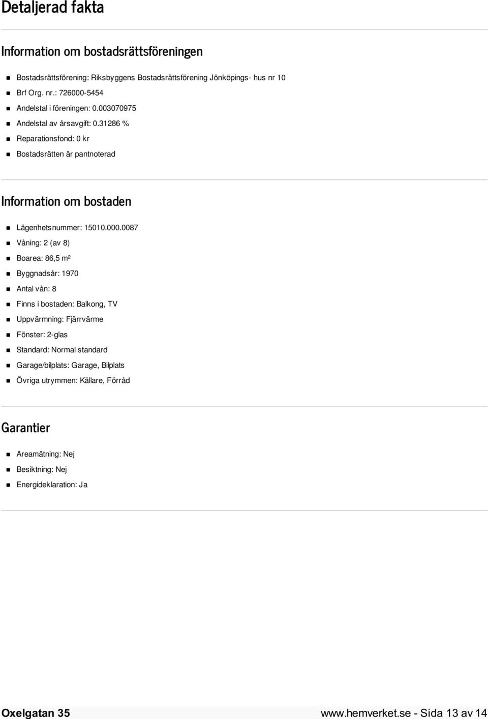 31286 % Reparationsfond: 0 kr Bostadsrätten är pantnoterad Information om bostaden Lägenhetsnummer: 15010.000.