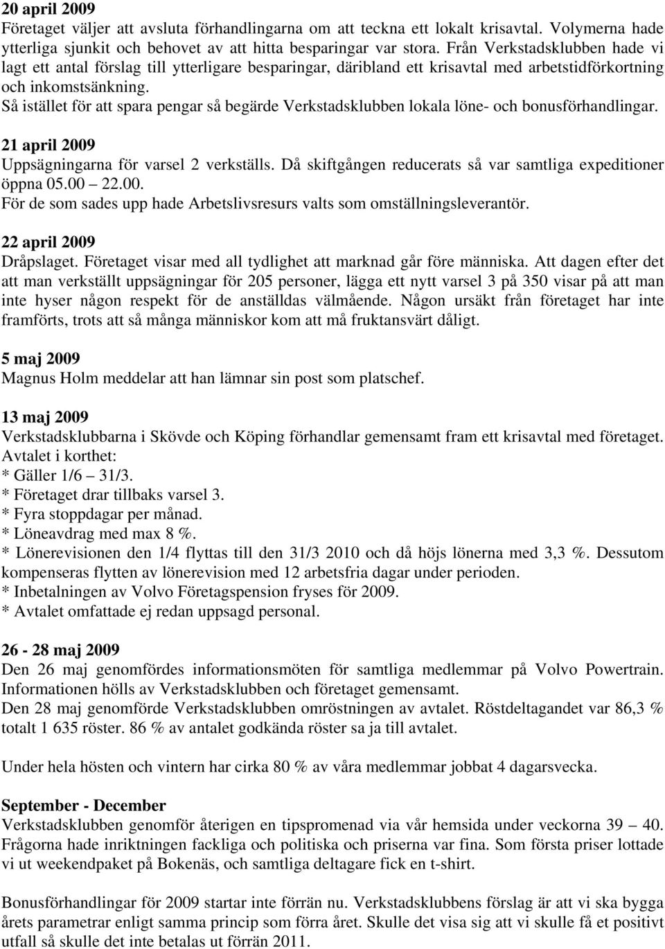 Så istället för att spara pengar så begärde Verkstadsklubben lokala löne- och bonusförhandlingar. 21 april 2009 Uppsägningarna för varsel 2 verkställs.