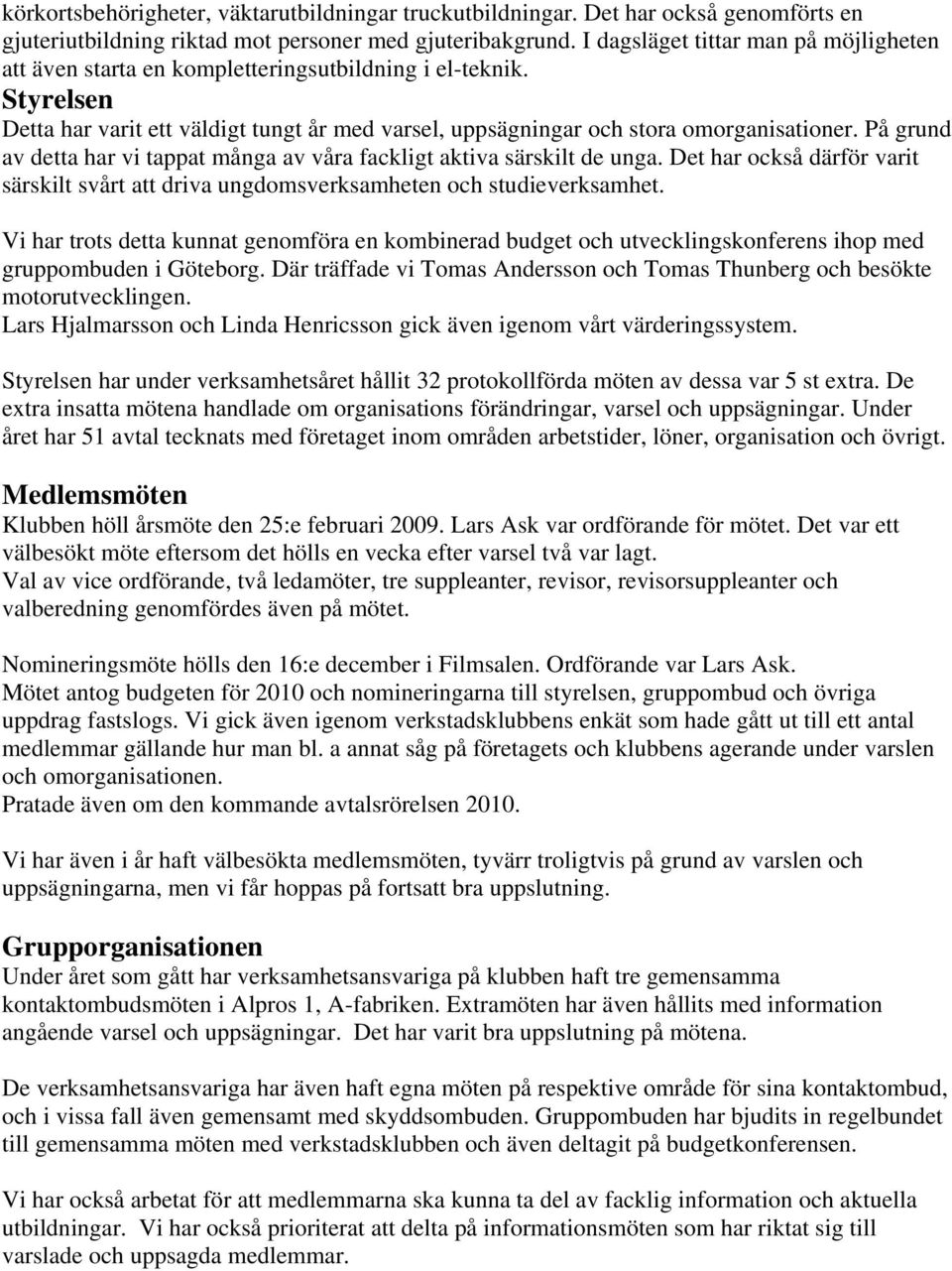På grund av detta har vi tappat många av våra fackligt aktiva särskilt de unga. Det har också därför varit särskilt svårt att driva ungdomsverksamheten och studieverksamhet.
