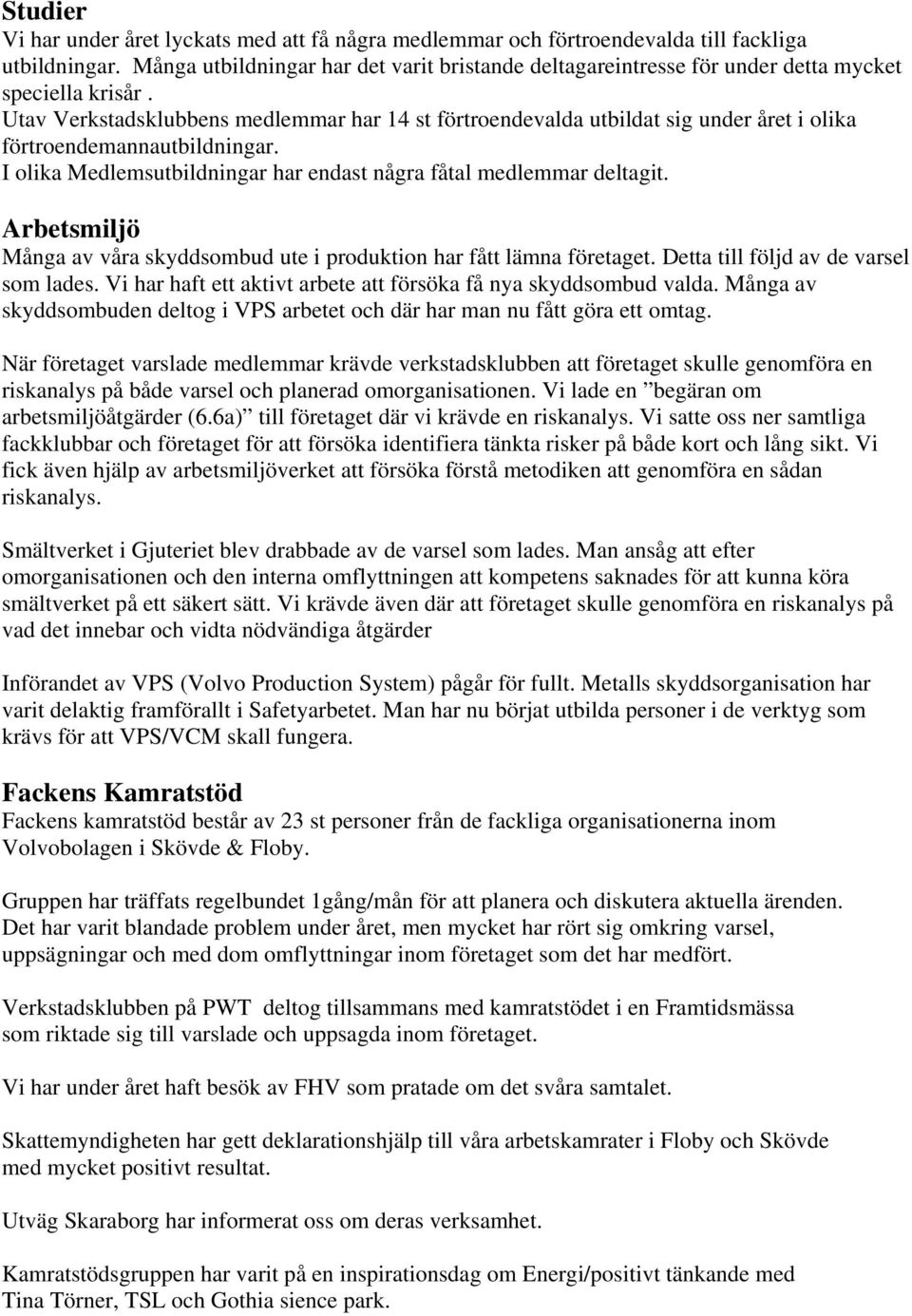 Utav Verkstadsklubbens medlemmar har 14 st förtroendevalda utbildat sig under året i olika förtroendemannautbildningar. I olika Medlemsutbildningar har endast några fåtal medlemmar deltagit.