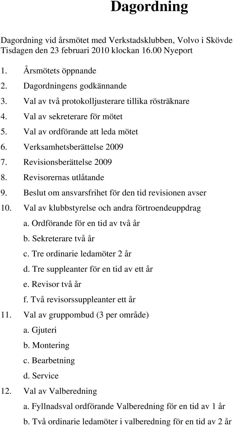 Revisorernas utlåtande 9. Beslut om ansvarsfrihet för den tid revisionen avser 10. Val av klubbstyrelse och andra förtroendeuppdrag a. Ordförande för en tid av två år b. Sekreterare två år c.