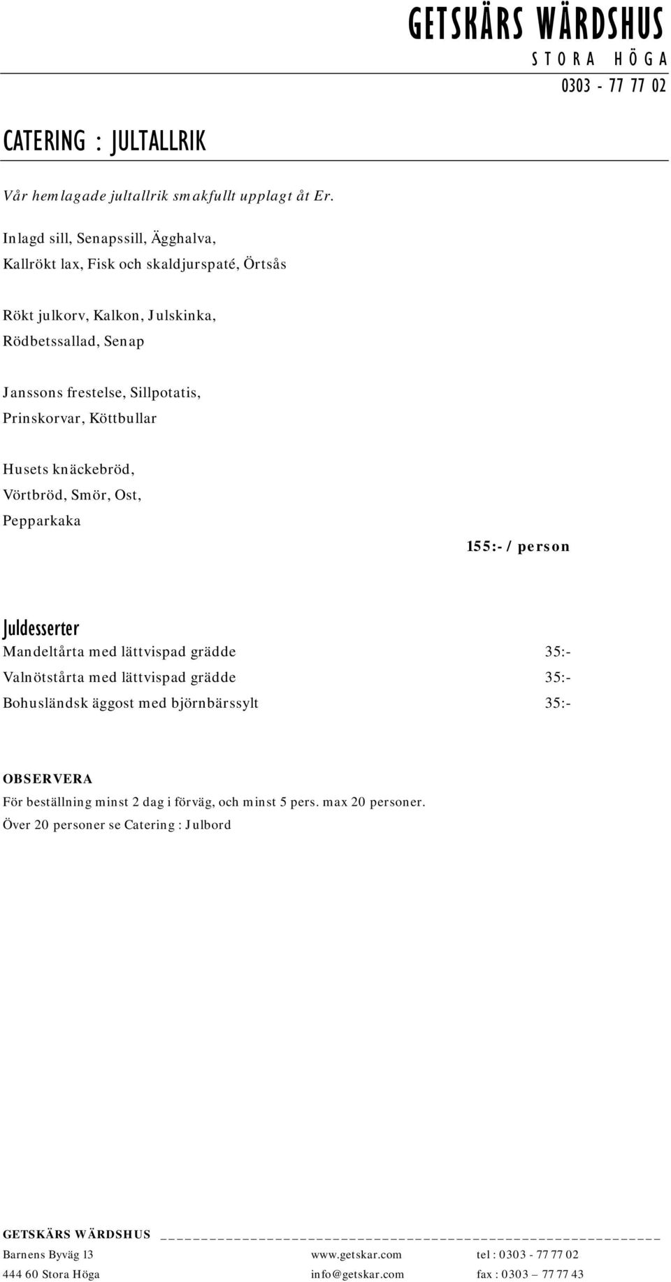 frestelse, Sillpotatis, Prinskorvar, Köttbullar Husets knäckebröd, Vörtbröd, Smör, Ost, Pepparkaka 155:- / person Juldesserter Mandeltårta med