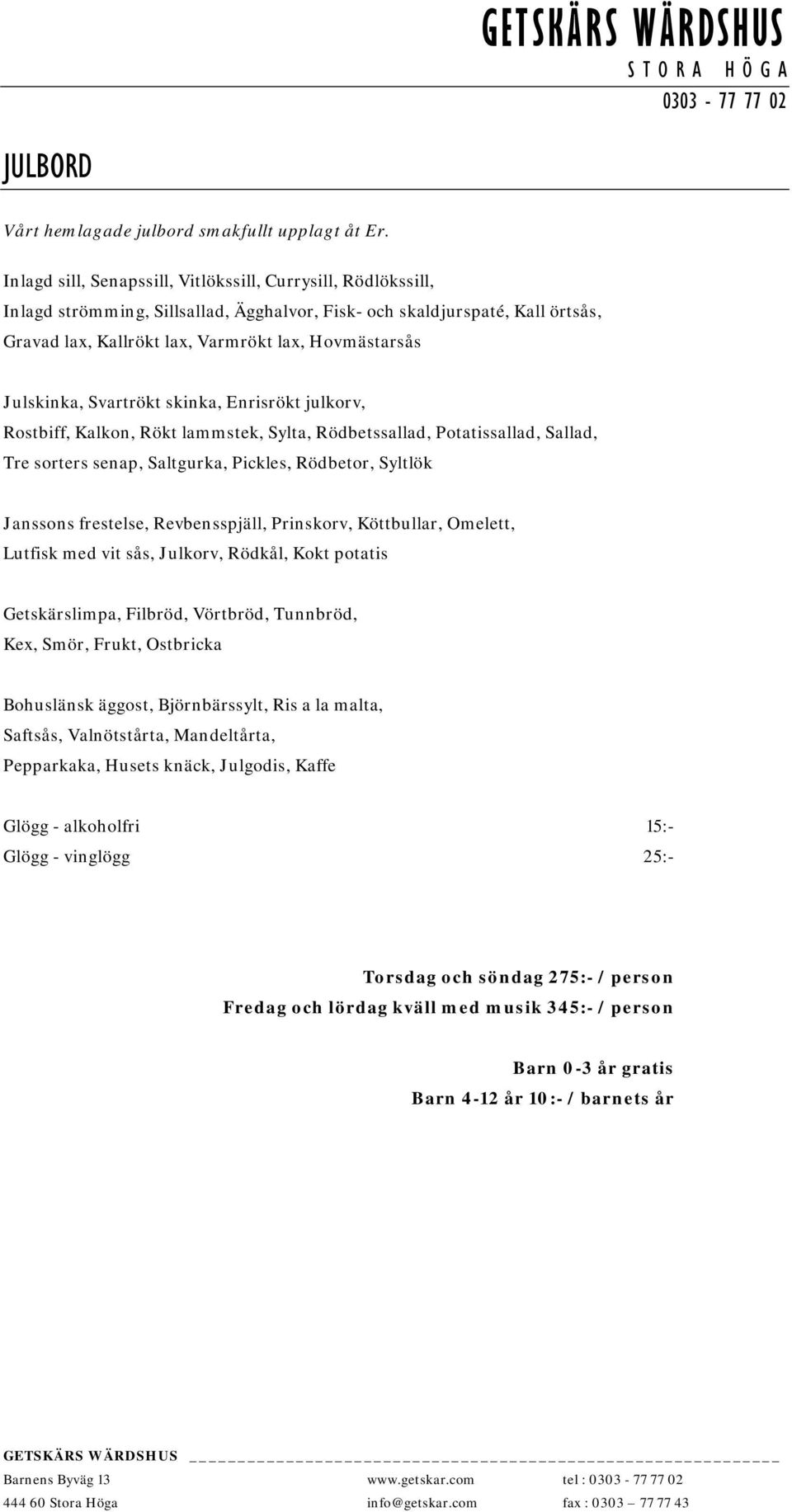 Julskinka, Svartrökt skinka, Enrisrökt julkorv, Rostbiff, Kalkon, Rökt lammstek, Sylta, Rödbetssallad, Potatissallad, Sallad, Tre sorters senap, Saltgurka, Pickles, Rödbetor, Syltlök Janssons