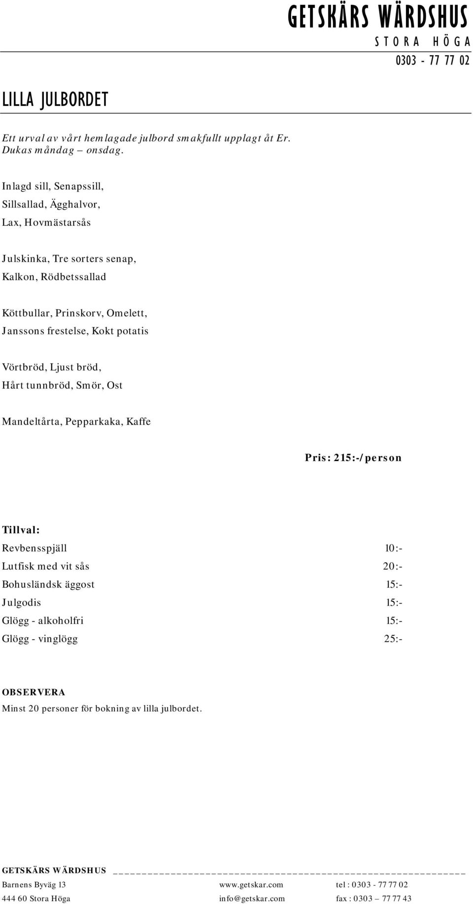 Omelett, Janssons frestelse, Kokt potatis Vörtbröd, Ljust bröd, Hårt tunnbröd, Smör, Ost Mandeltårta, Pepparkaka, Kaffe Pris: 215:-/person