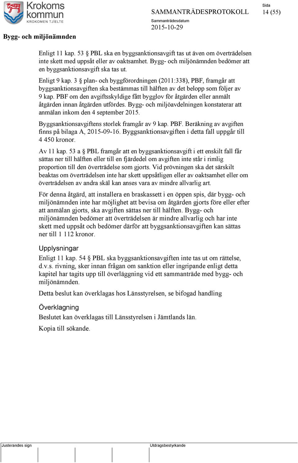 PBF om den avgiftsskyldige fått bygglov för åtgärden eller anmält åtgärden innan åtgärden utfördes. Bygg- och miljöavdelningen konstaterar att anmälan inkom den 4 september 2015.