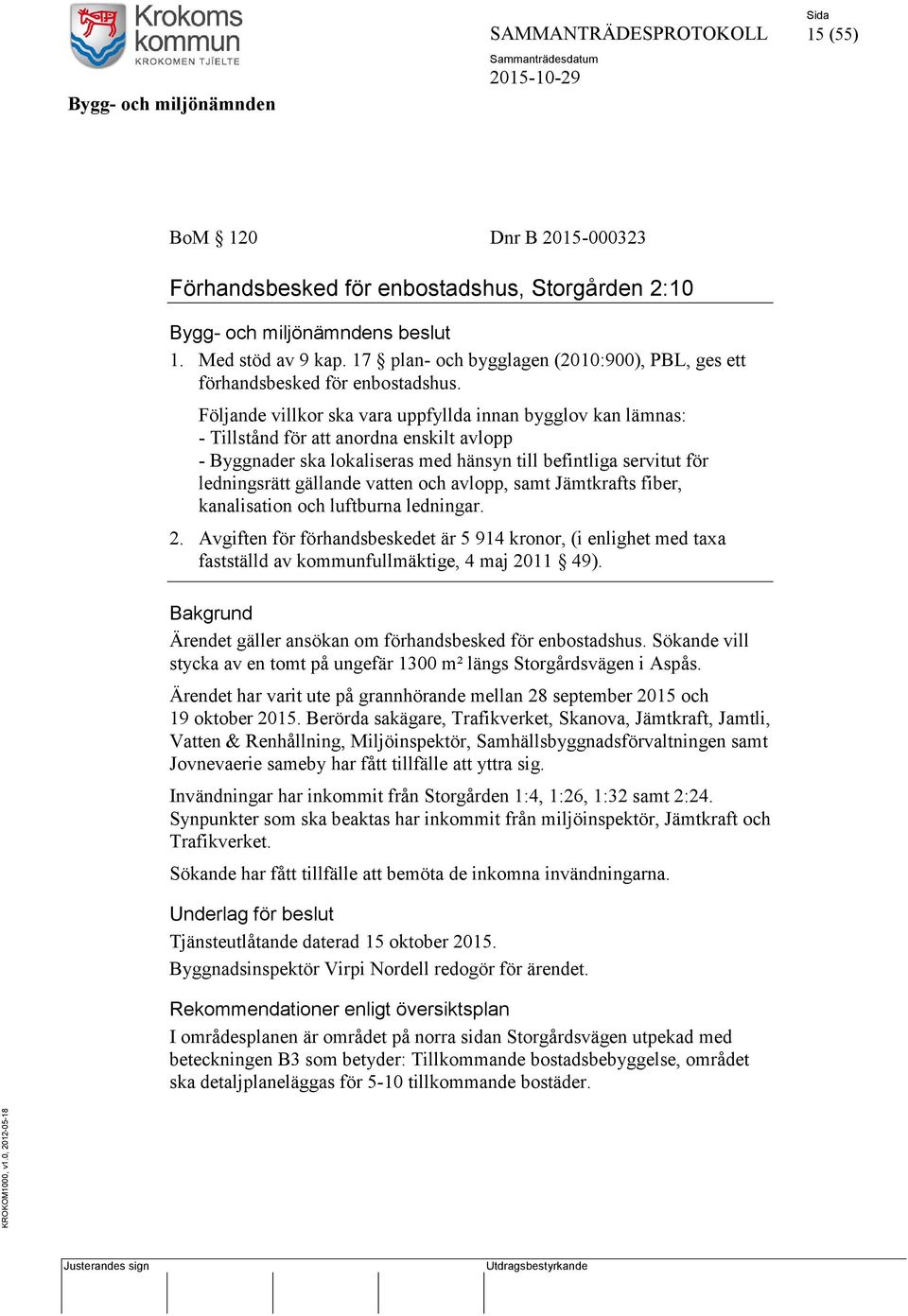 Följande villkor ska vara uppfyllda innan bygglov kan lämnas: - Tillstånd för att anordna enskilt avlopp - Byggnader ska lokaliseras med hänsyn till befintliga servitut för ledningsrätt gällande