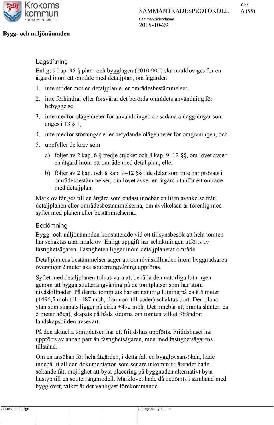 inte medför olägenheter för användningen av sådana anläggningar som anges i 13 1, 4. inte medför störningar eller betydande olägenheter för omgivningen, och 5.