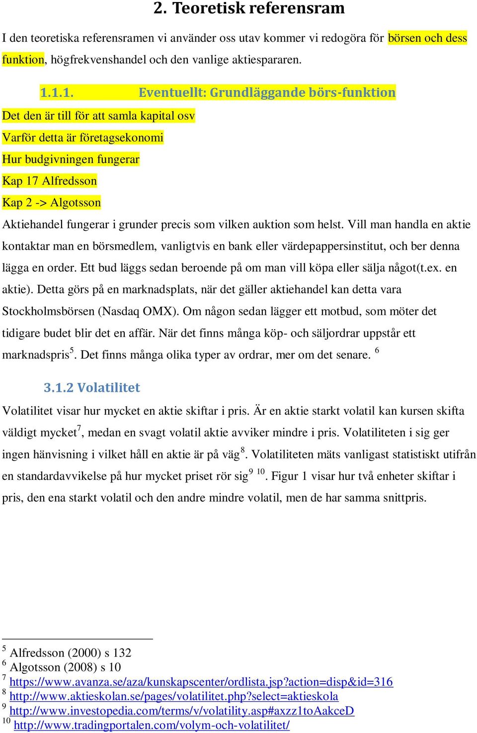 fungerar i grunder precis som vilken auktion som helst. Vill man handla en aktie kontaktar man en börsmedlem, vanligtvis en bank eller värdepappersinstitut, och ber denna lägga en order.