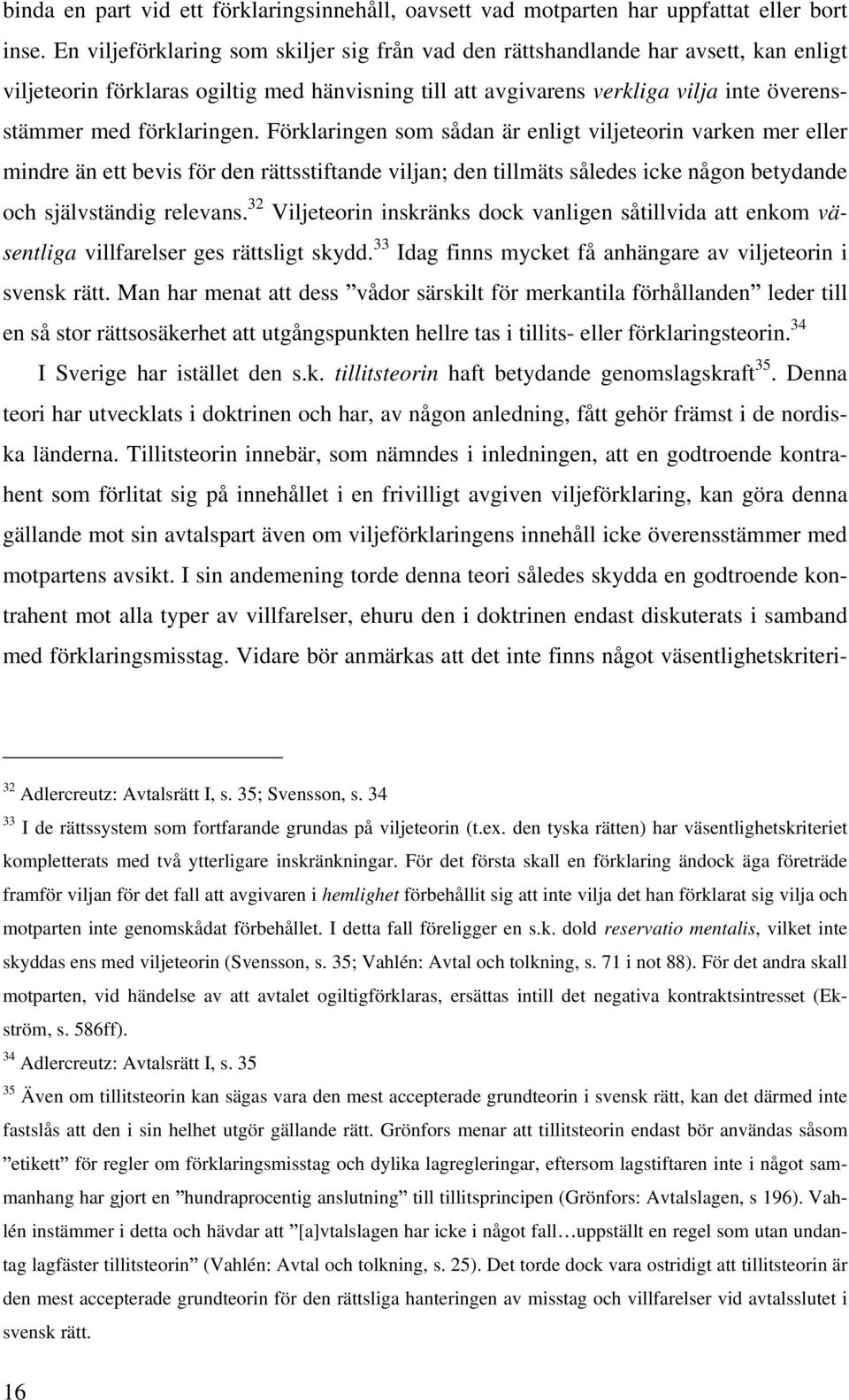 förklaringen. Förklaringen som sådan är enligt viljeteorin varken mer eller mindre än ett bevis för den rättsstiftande viljan; den tillmäts således icke någon betydande och självständig relevans.