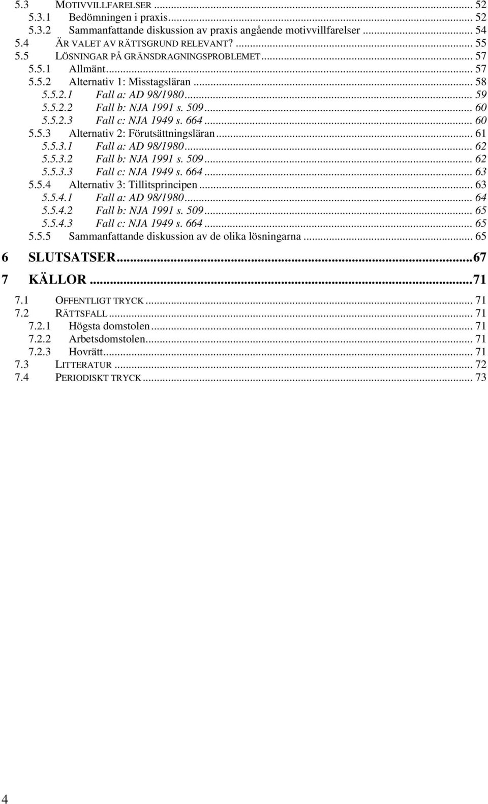 664... 60 5.5.3 Alternativ 2: Förutsättningsläran... 61 5.5.3.1 Fall a: AD 98/1980... 62 5.5.3.2 Fall b: NJA 1991 s. 509... 62 5.5.3.3 Fall c: NJA 1949 s. 664... 63 5.5.4 Alternativ 3: Tillitsprincipen.