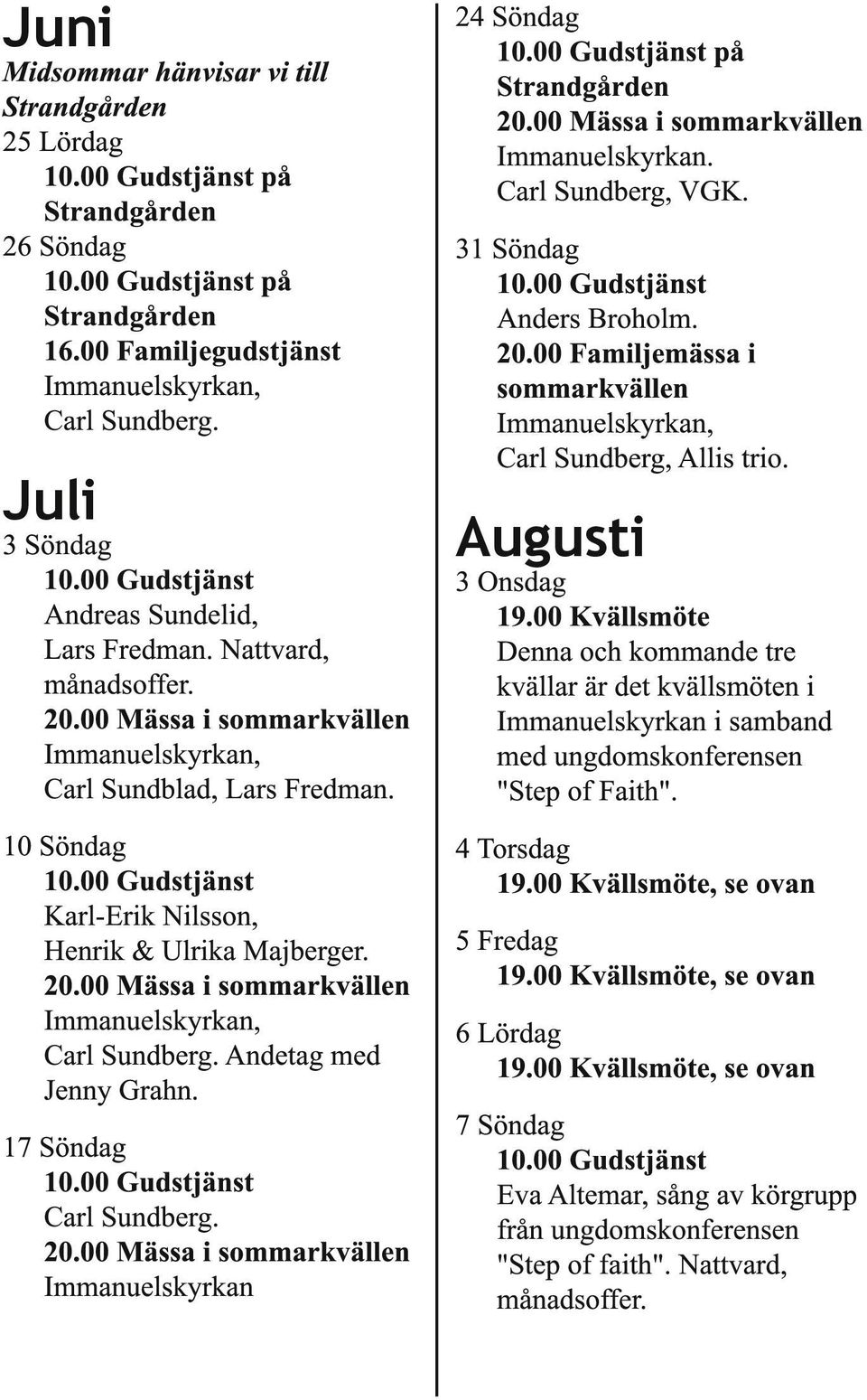 Andetag med Jenny Grahn. 17 Söndag Carl Sundberg. 20.00 Mässa i sommarkvällen Immanuelskyrkan 24 Söndag på Strandgården 20.00 Mässa i sommarkvällen Immanuelskyrkan. Carl Sundberg, VGK.