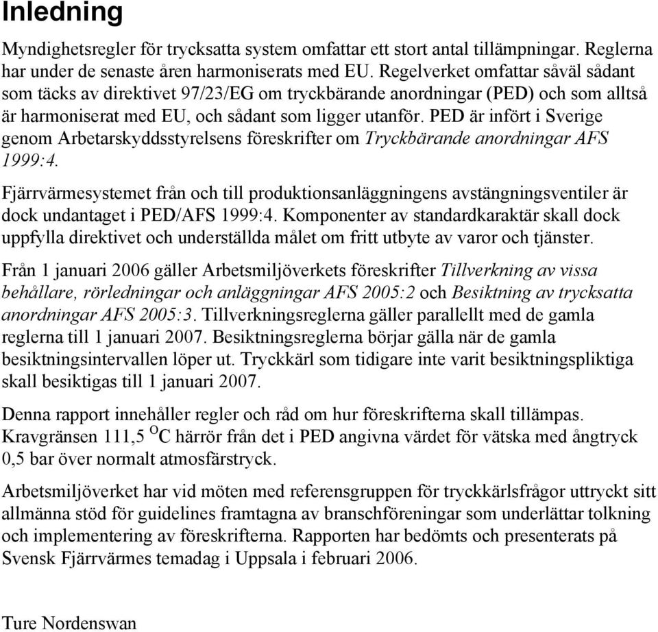 PED är infört i Sverige genom Arbetarskyddsstyrelsens föreskrifter om Tryckbärande anordningar AFS 1999:4.
