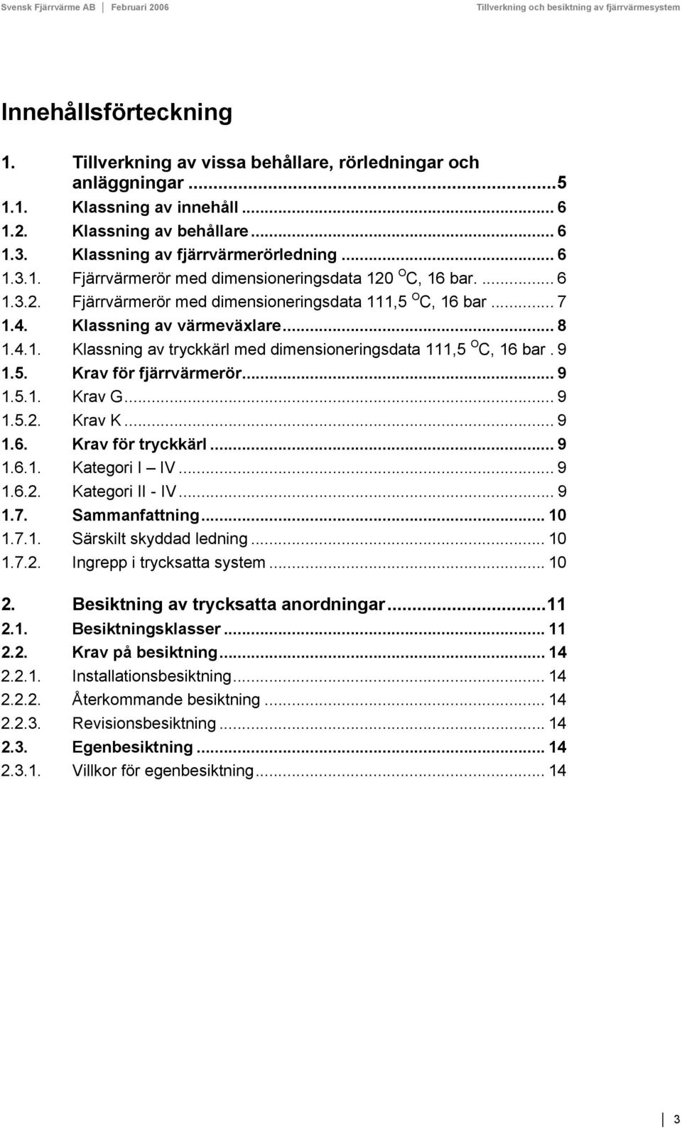 .. 9 1.5.1. Krav G... 9 1.5.2. Krav K... 9 1.6. Krav för tryckkärl... 9 1.6.1. Kategori I IV... 9 1.6.2. Kategori II - IV... 9 1.7. Sammanfattning... 10 1.7.1. Särskilt skyddad ledning... 10 1.7.2. Ingrepp i trycksatta system.