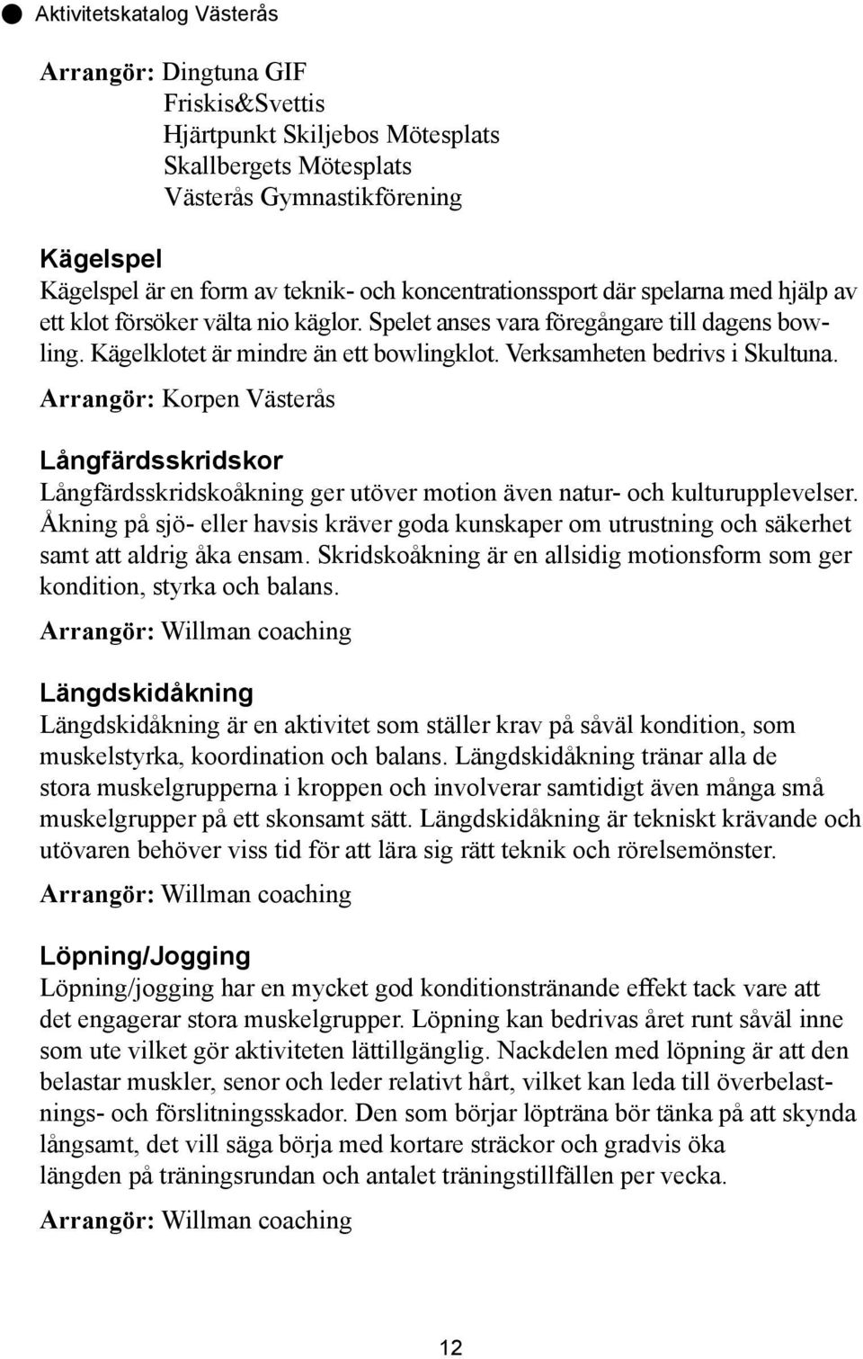 Arrangör: Korpen Västerås Långfärdsskridskor Långfärdsskridskoåkning ger utöver motion även natur- och kulturupplevelser.
