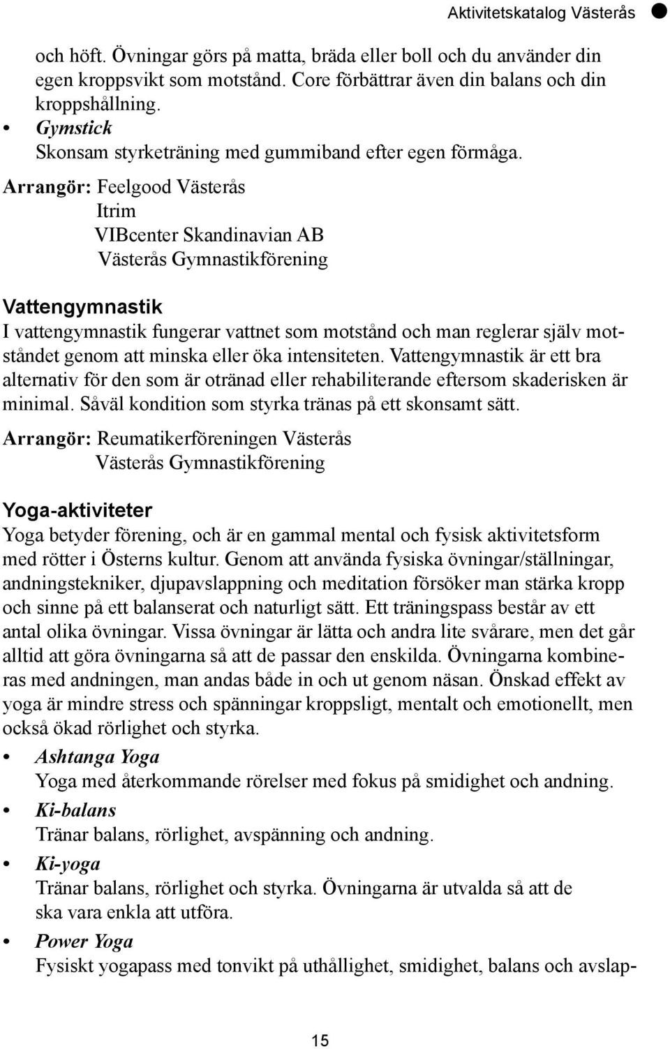 Arrangör: Feelgood Västerås Itrim VIBcenter Skandinavian AB Västerås Gymnastikförening Vattengymnastik I vattengymnastik fungerar vattnet som motstånd och man reglerar själv motståndet genom att