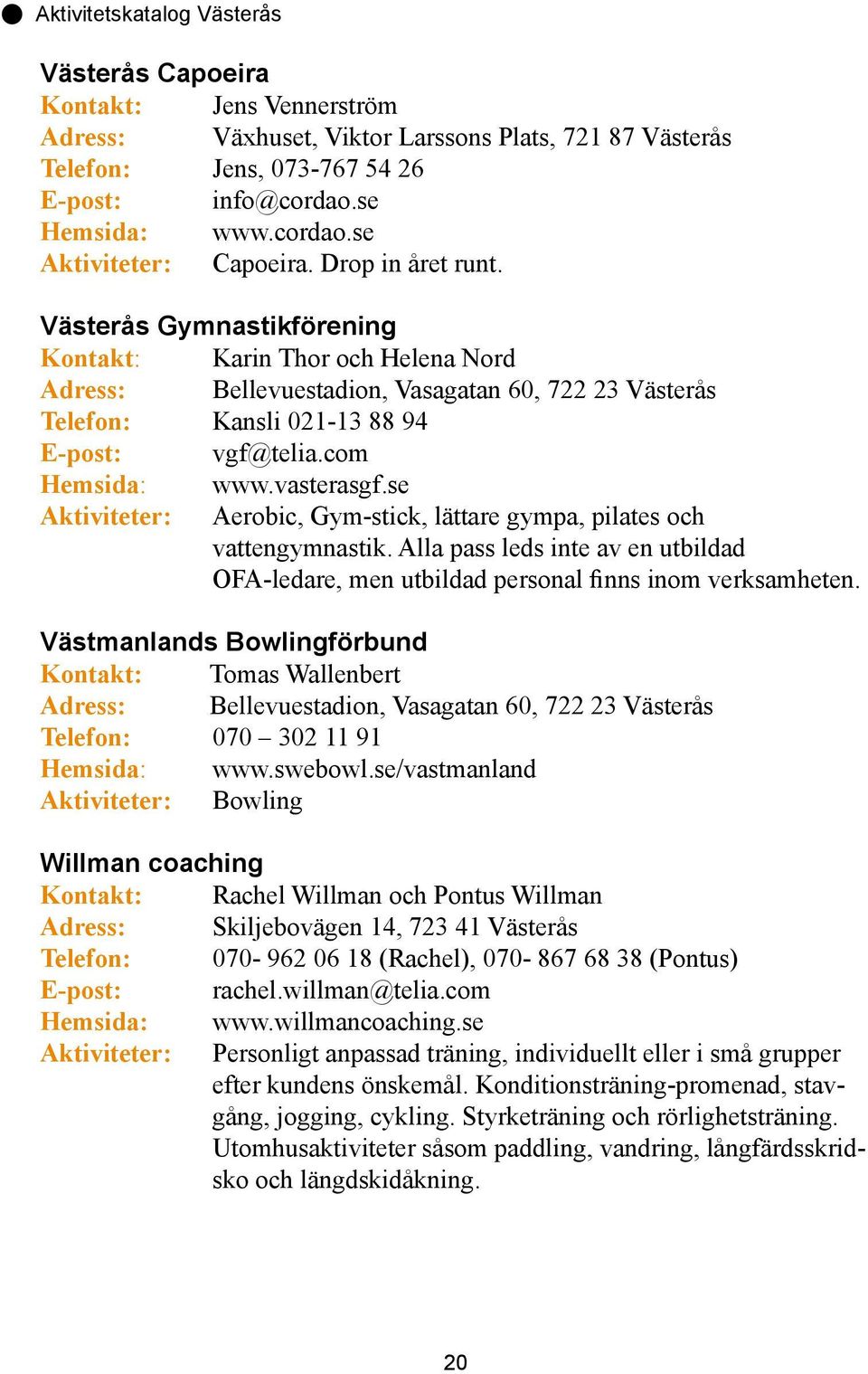 com Hemsida: www.vasterasgf.se Aktiviteter: Aerobic, Gym-stick, lättare gympa, pilates och vattengymnastik.